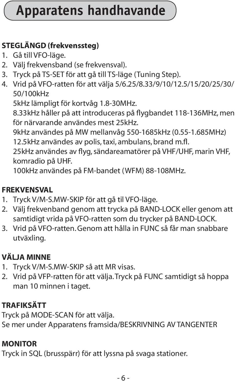 33kHz håller på att introduceras på flygbandet 118-136MHz, men för närvarande användes mest 25kHz. 9kHz användes på MW mellanvåg 550-1685kHz (0.55-1.685MHz) 12.