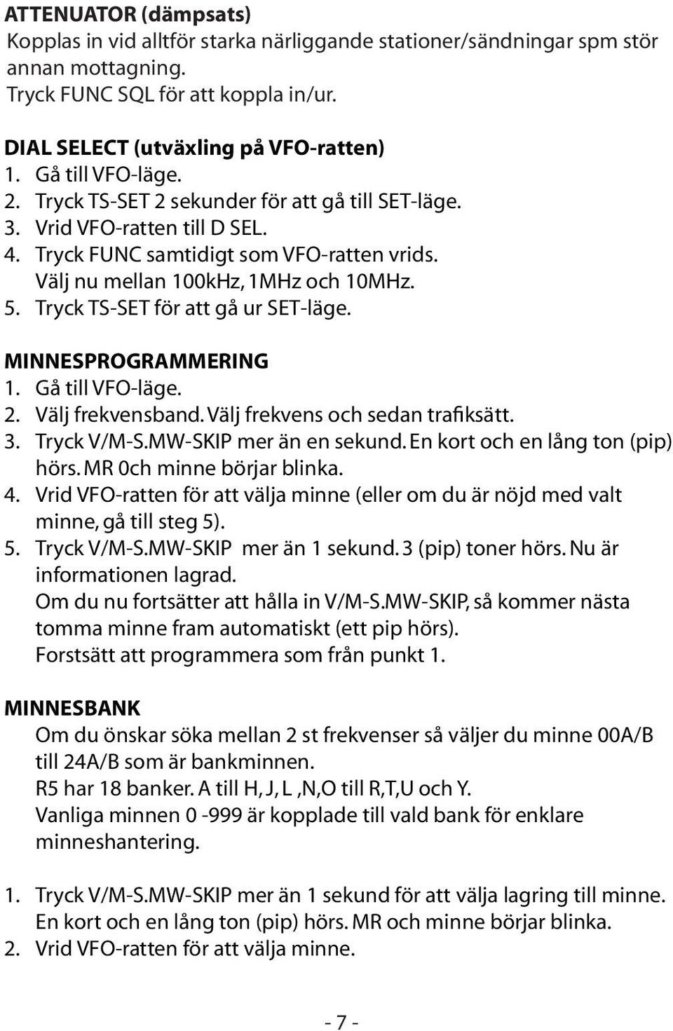 Tryck TS-SET för att gå ur SET-läge. MINNESPROGRAMMERING 1. Gå till VFO-läge. 2. Välj frekvensband. Välj frekvens och sedan trafiksätt. 3. Tryck V/M-S.MW-SKIP mer än en sekund.