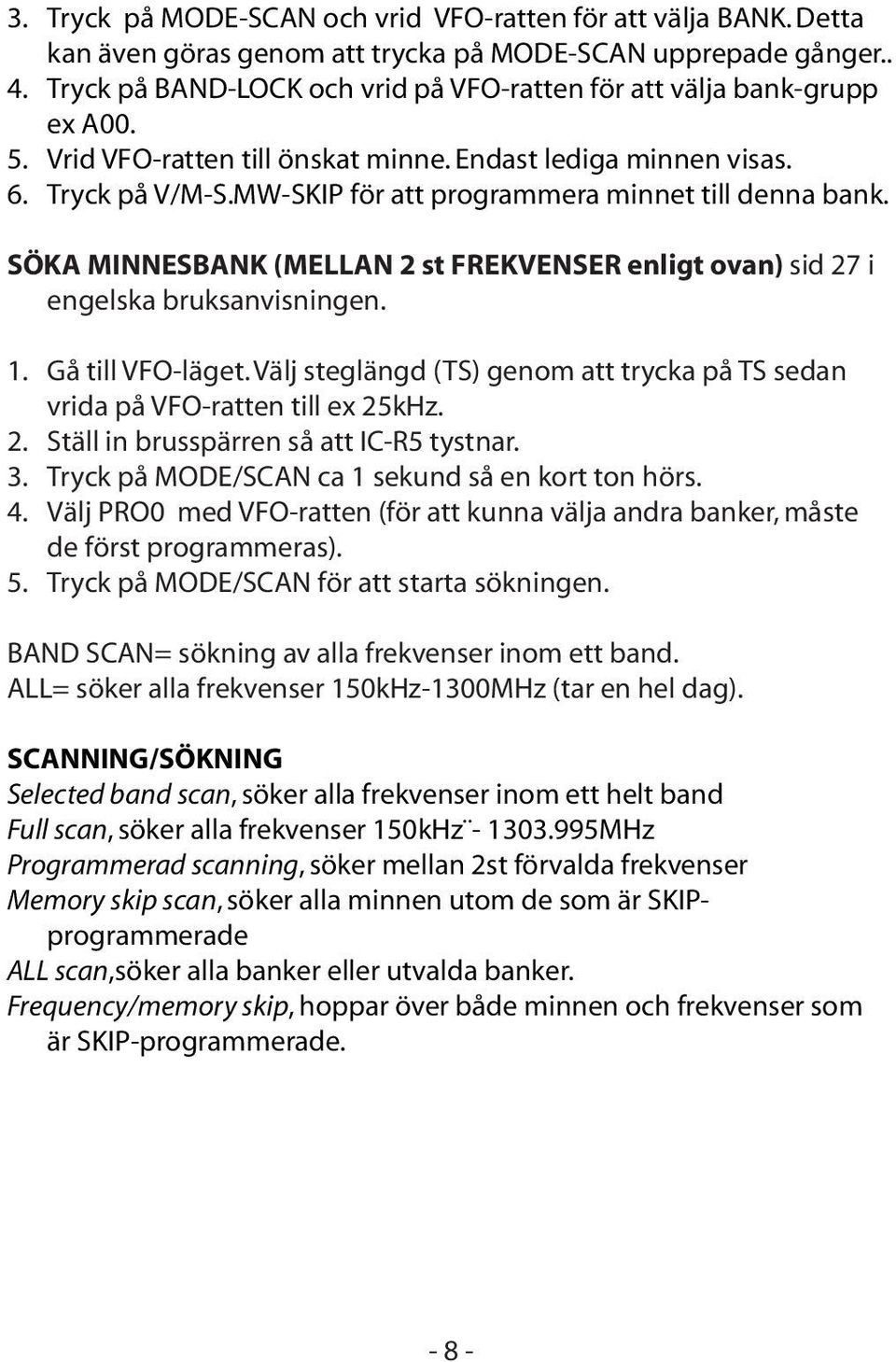 MW-SKIP för att programmera minnet till denna bank. SÖKA MINNESBANK (MELLAN 2 st FREKVENSER enligt ovan) sid 27 i engelska bruksanvisningen. 1. Gå till VFO-läget.