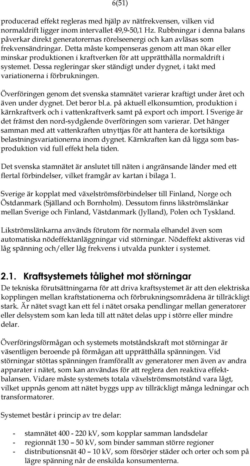 Detta måste kompenseras genom att man ökar eller minskar produktionen i kraftverken för att upprätthålla normaldrift i systemet.