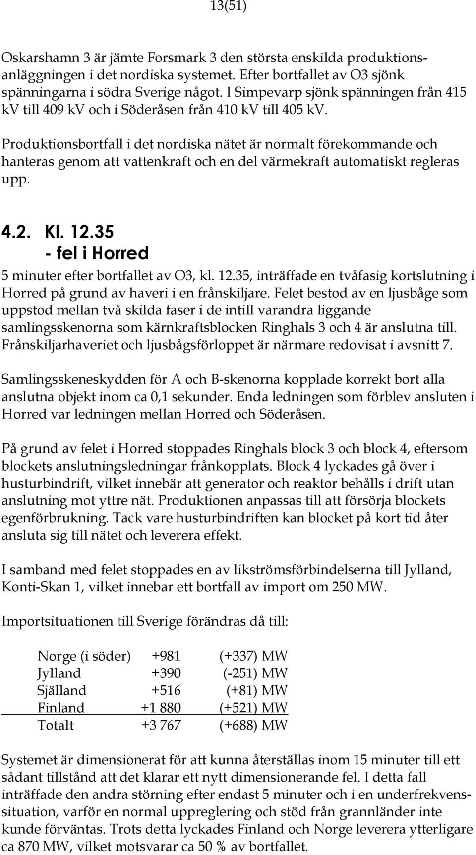 Produktionsbortfall i det nordiska nätet är normalt förekommande och hanteras genom att vattenkraft och en del värmekraft automatiskt regleras upp. 4.2. Kl. 12.