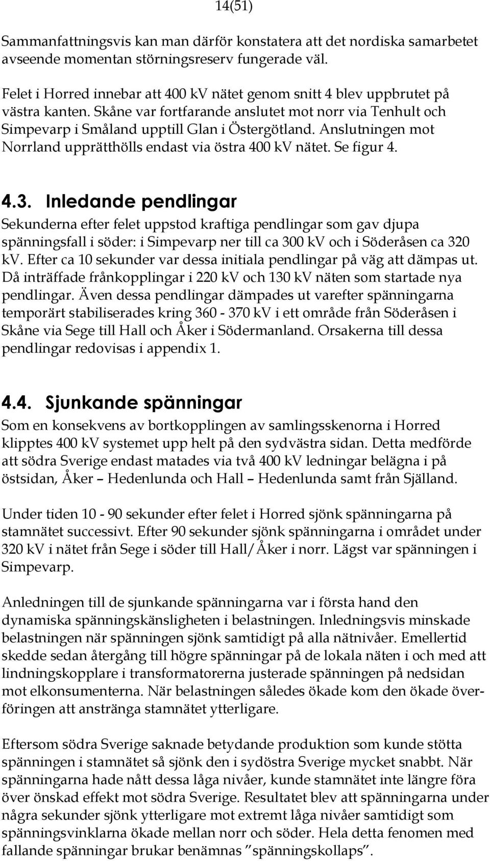 Anslutningen mot Norrland upprätthölls endast via östra 400 kv nätet. Se figur 4. 4.3.