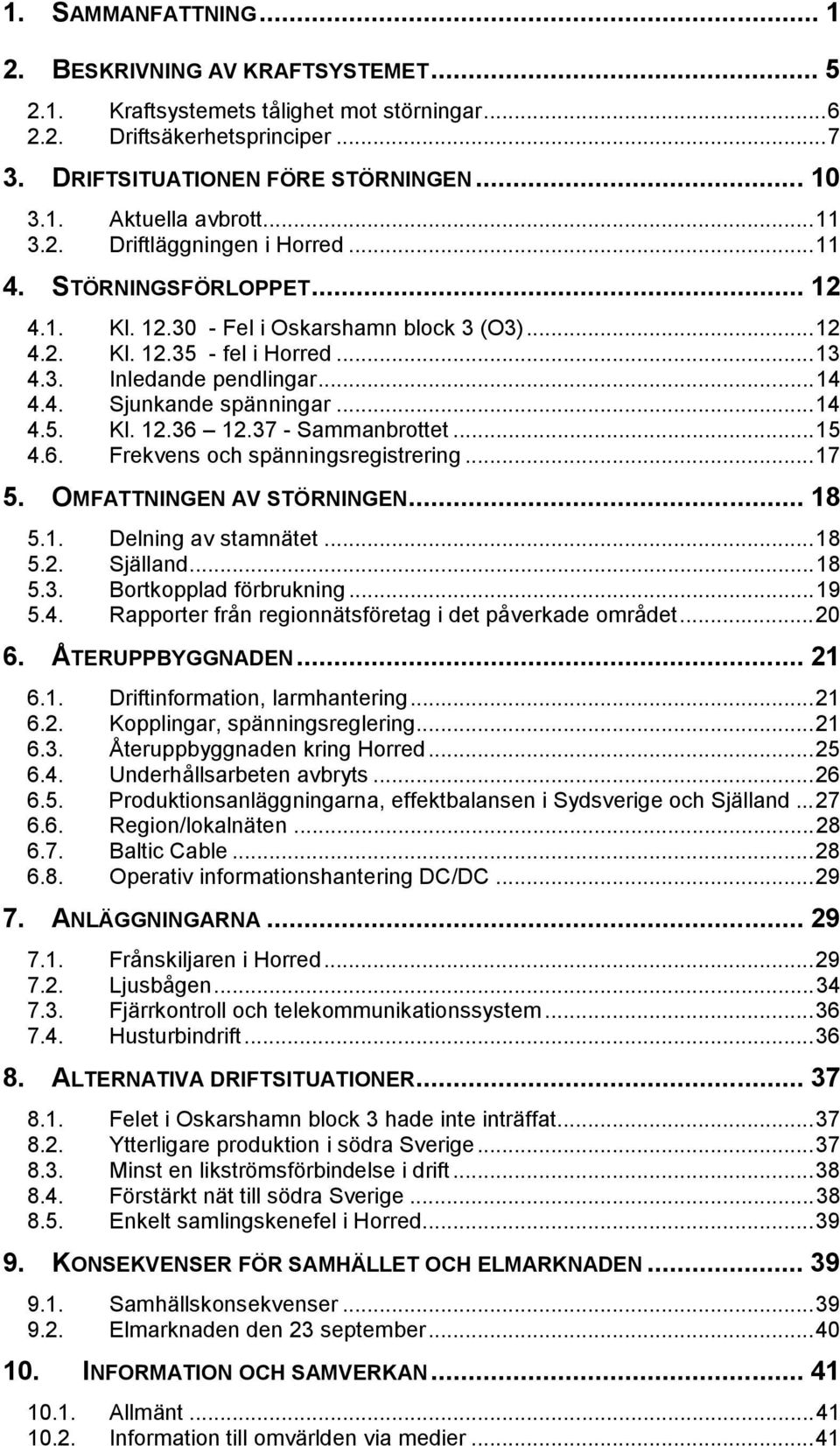 ..14 4.5. Kl. 12.36 12.37 - Sammanbrottet...15 4.6. Frekvens och spänningsregistrering...17 5. OMFATTNINGEN AV STÖRNINGEN... 18 5.1. Delning av stamnätet...18 5.2. Själland...18 5.3. Bortkopplad förbrukning.