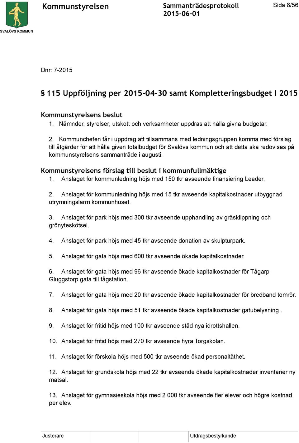 15 Kommunstyrelsens beslut 1. Nämnder, styrelser, utskott och verksamheter uppdras att hålla givna budgetar. 2.