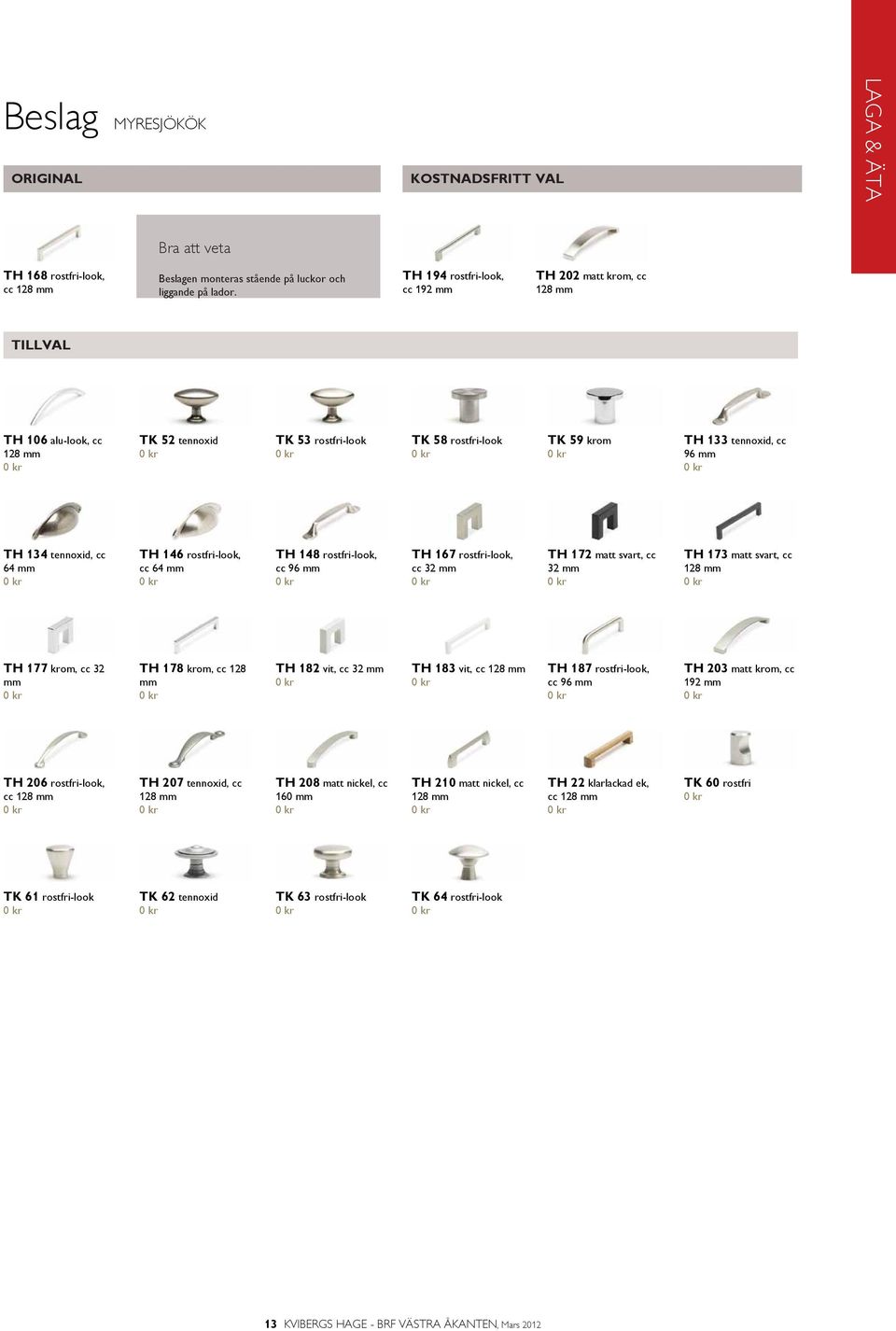 mm TH 146 rostfri-look, cc 64 mm TH 148 rostfri-look, cc 96 mm TH 167 rostfri-look, cc 32 mm TH 172 matt svart, cc 32 mm TH 173 matt svart, cc 128 mm TH 177 krom, cc 32 mm TH 178 krom, cc 128 mm TH