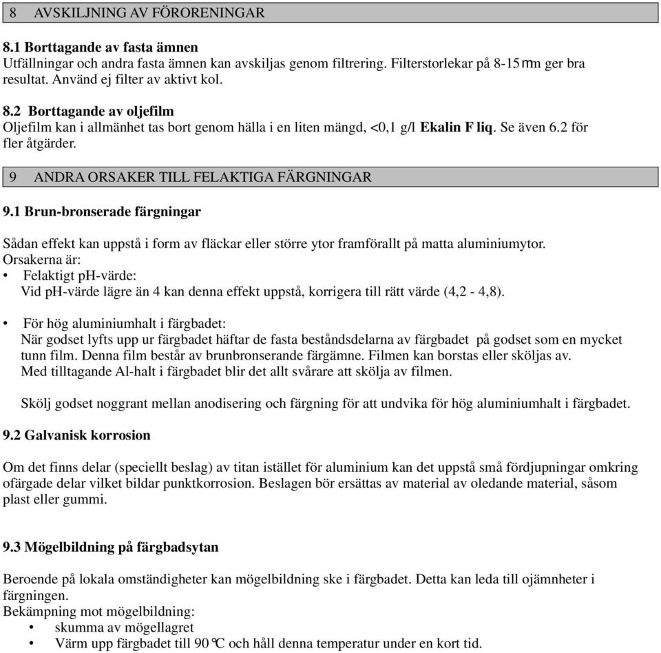 9 ANDRA ORSAKER TILL FELAKTIGA FÄRGNINGAR 9.1 Brun-bronserade färgningar Sådan effekt kan uppstå i form av fläckar eller större ytor framförallt på matta aluminiumytor.