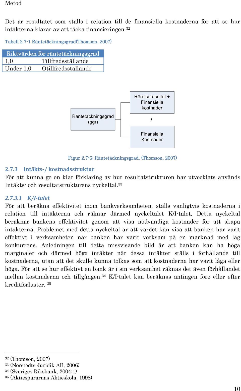 33 2.7.3.1 K/I talet För att beräkna effektivitet inom bankverksamheten, ställs vanligtvis kostnaderna i relation till intäkterna och räknar därmed nyckeltalet K/I-talet.