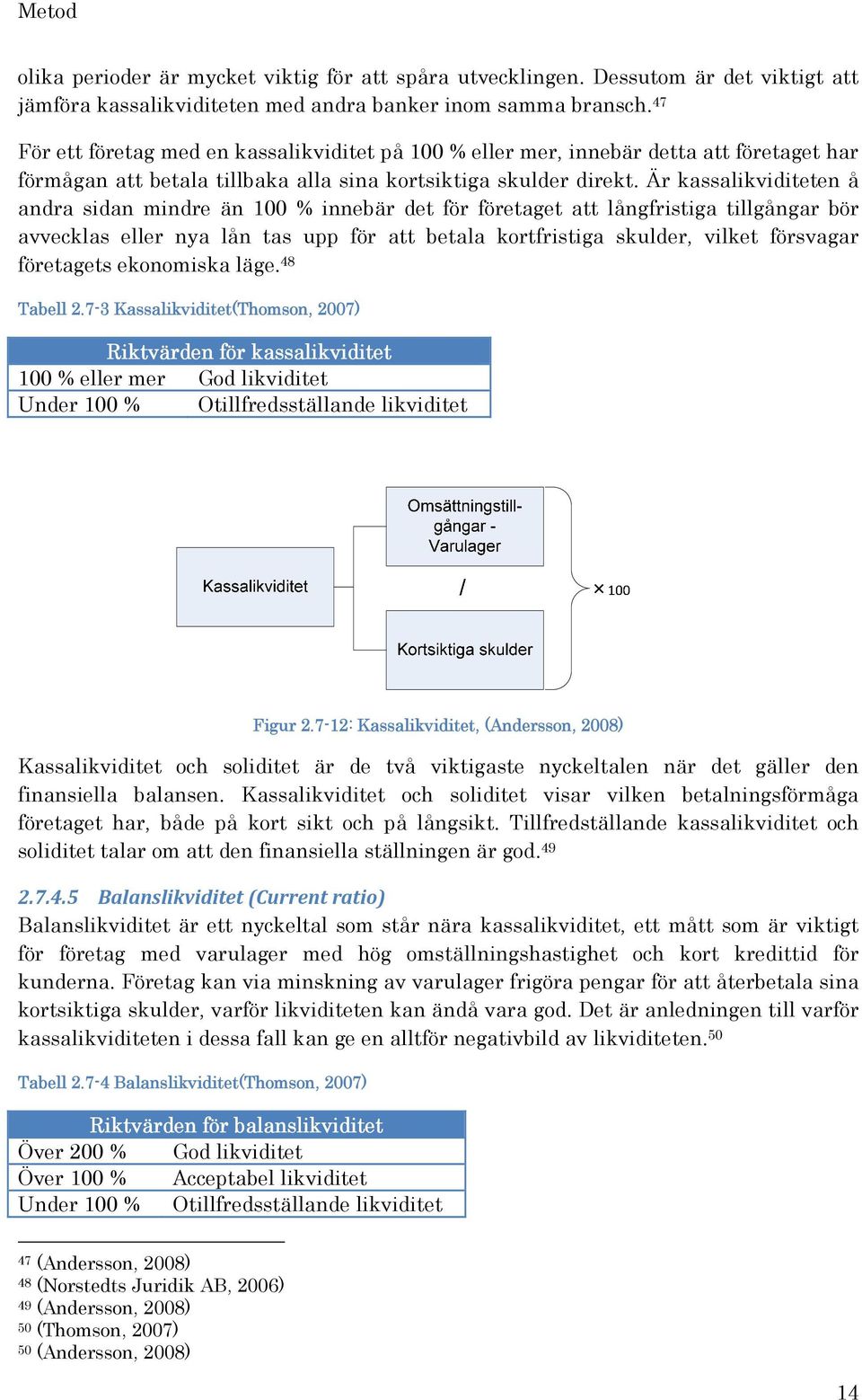 Är kassalikviditeten å andra sidan mindre än 100 % innebär det för företaget att långfristiga tillgångar bör avvecklas eller nya lån tas upp för att betala kortfristiga skulder, vilket försvagar