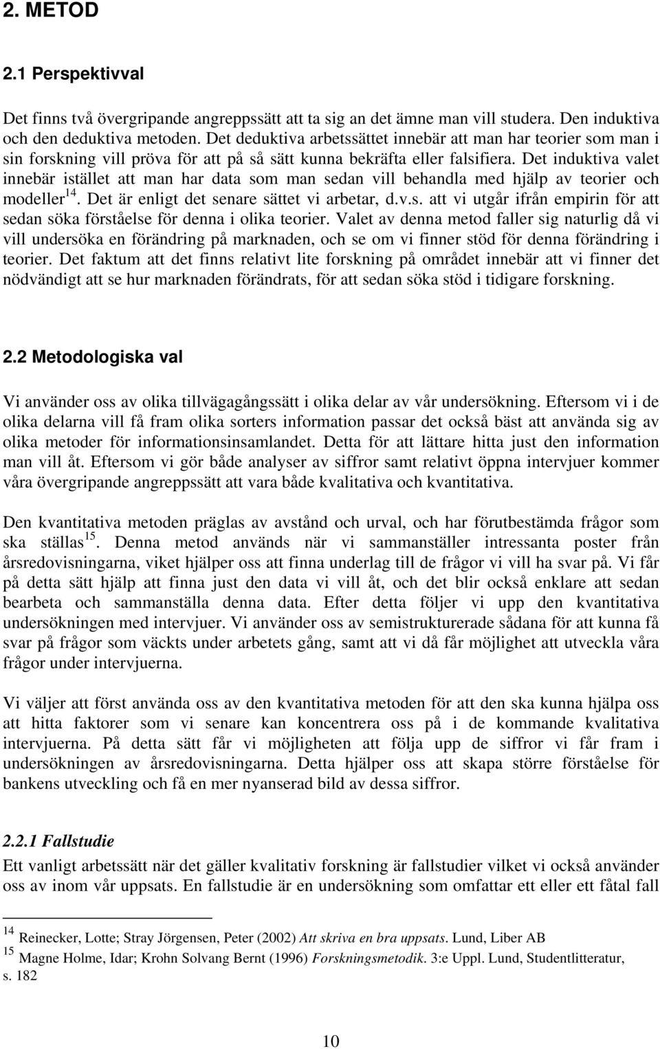 Det induktiva valet innebär istället att man har data som man sedan vill behandla med hjälp av teorier och modeller 14. Det är enligt det senare sättet vi arbetar, d.v.s. att vi utgår ifrån empirin för att sedan söka förståelse för denna i olika teorier.