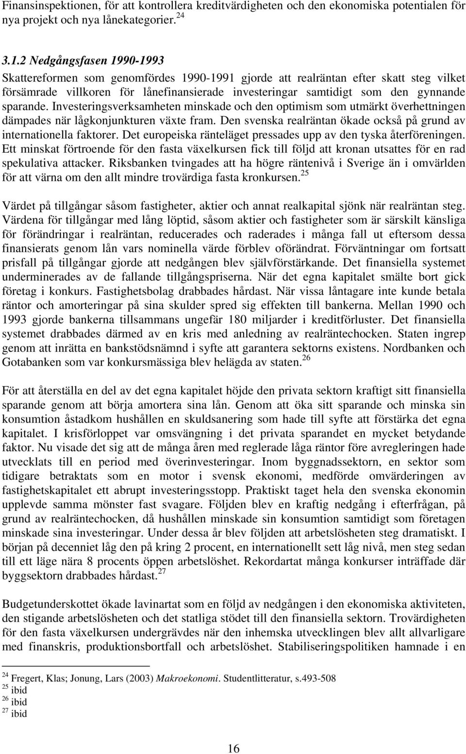 sparande. Investeringsverksamheten minskade och den optimism som utmärkt överhettningen dämpades när lågkonjunkturen växte fram.