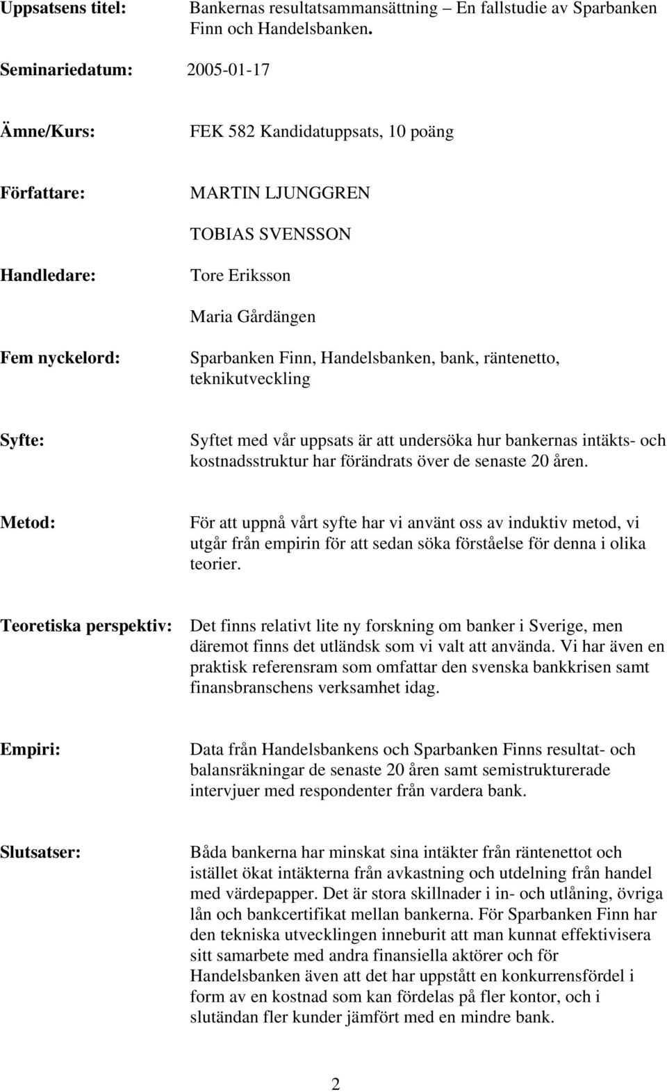 Handelsbanken, bank, räntenetto, teknikutveckling Syfte: Syftet med vår uppsats är att undersöka hur bankernas intäkts- och kostnadsstruktur har förändrats över de senaste 20 åren.