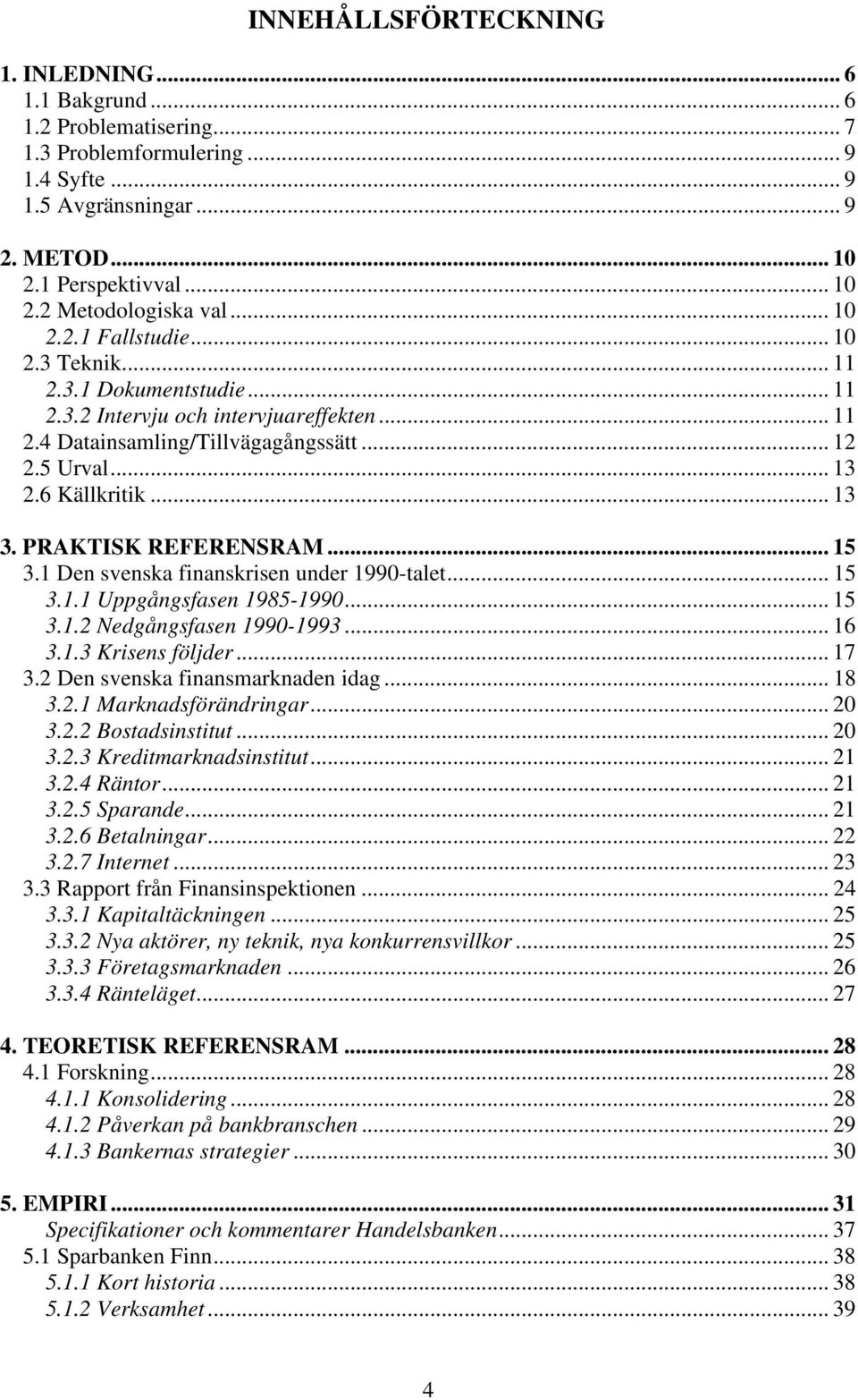 PRAKTISK REFERENSRAM... 15 3.1 Den svenska finanskrisen under 1990-talet... 15 3.1.1 Uppgångsfasen 1985-1990... 15 3.1.2 Nedgångsfasen 1990-1993... 16 3.1.3 Krisens följder... 17 3.