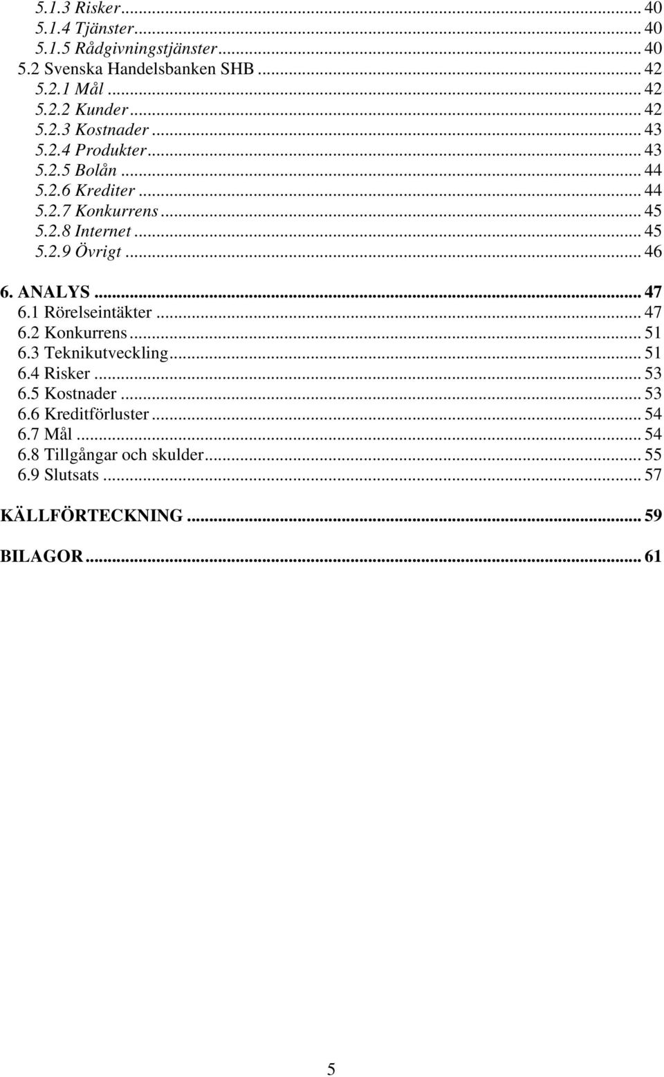 .. 46 6. ANALYS... 47 6.1 Rörelseintäkter... 47 6.2 Konkurrens... 51 6.3 Teknikutveckling... 51 6.4 Risker... 53 6.5 Kostnader... 53 6.6 Kreditförluster.