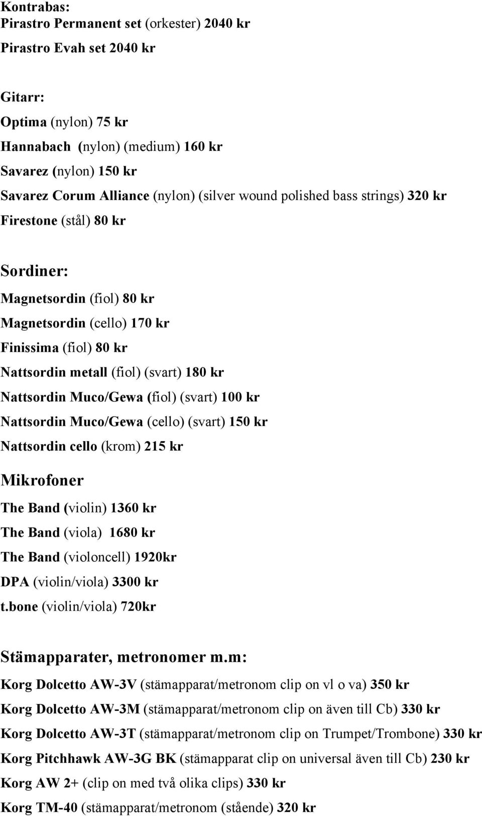 Nattsordin Muco/Gewa (fiol) (svart) 100 kr Nattsordin Muco/Gewa (cello) (svart) 150 kr Nattsordin cello (krom) 215 kr Mikrofoner The Band (violin) 1360 kr The Band (viola) 1680 kr The Band