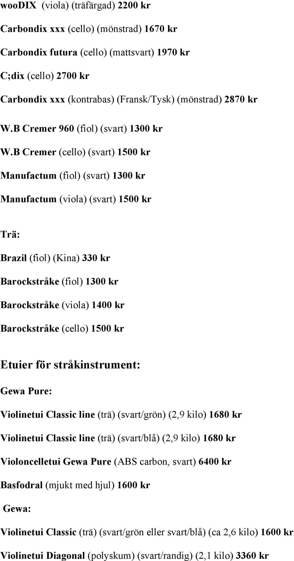 B Cremer (cello) (svart) 1500 kr Manufactum (fiol) (svart) 1300 kr Manufactum (viola) (svart) 1500 kr Trä: Brazil (fiol) (Kina) 330 kr Barockstråke (fiol) 1300 kr Barockstråke (viola) 1400 kr