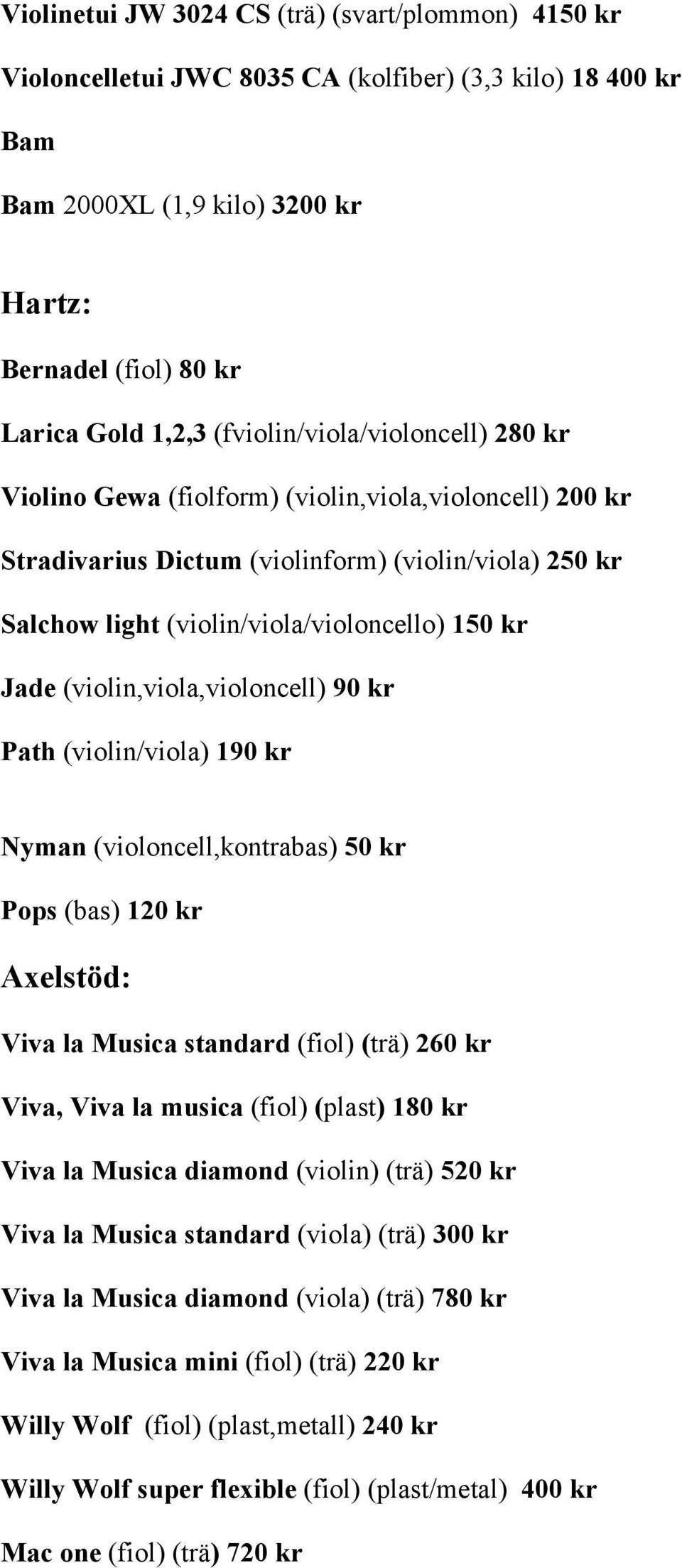 (violin,viola,violoncell) 90 kr Path (violin/viola) 190 kr Nyman (violoncell,kontrabas) 50 kr Pops (bas) 120 kr Axelstöd: Viva la Musica standard (fiol) (trä) 260 kr Viva, Viva la musica (fiol)
