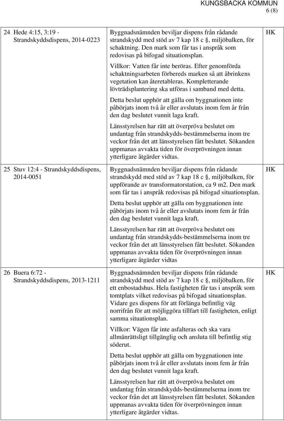 Efter genomförda schaktningsarbeten förbereds marken så att åbrinkens vegetation kan återetableras. Kompletterande lövträdsplantering ska utföras i samband med detta.