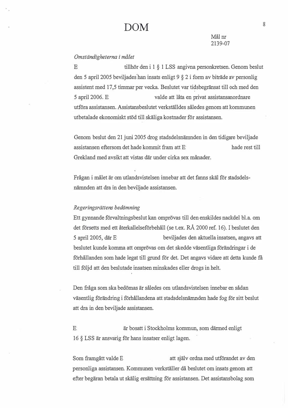 : valde att låta en privat assistansanordnare utföra assistansen. Assistansbeslutet verkställdes således genom att kommunen utbetalade ekonomiskt stöd till skäliga kostnader för assistansen.