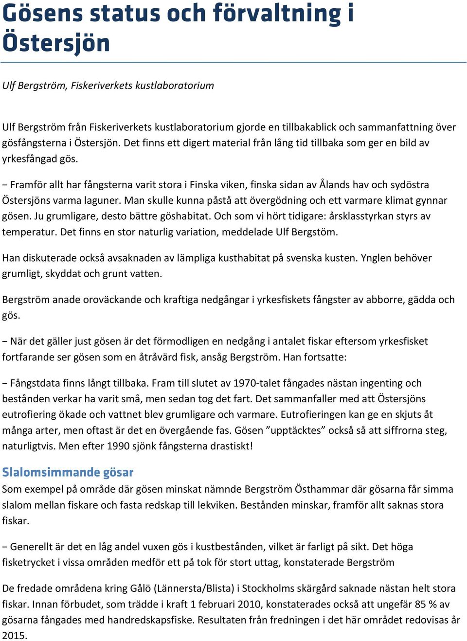 Framför allt har fångsterna varit stora i Finska viken, finska sidan av Ålands hav och sydöstra Östersjöns varma laguner. Man skulle kunna påstå att övergödning och ett varmare klimat gynnar gösen.