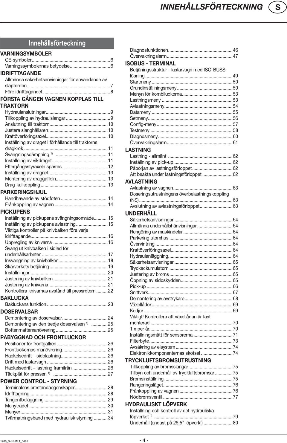 ..10 Kraftöverföringsaxel...10 Inställning av draget i förhållande till traktorns dragkrok...11 vängningsdämpning 1)...11 Inställning av vikdraget...11 Eftergångsstyraxeln spärras.