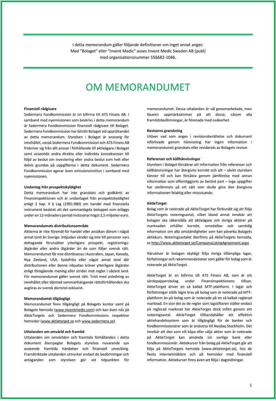 I samband med nyemissionen som beskrivs i detta memorandum är Sedermera Fondkommission finansiell rådgivare till Bolaget.