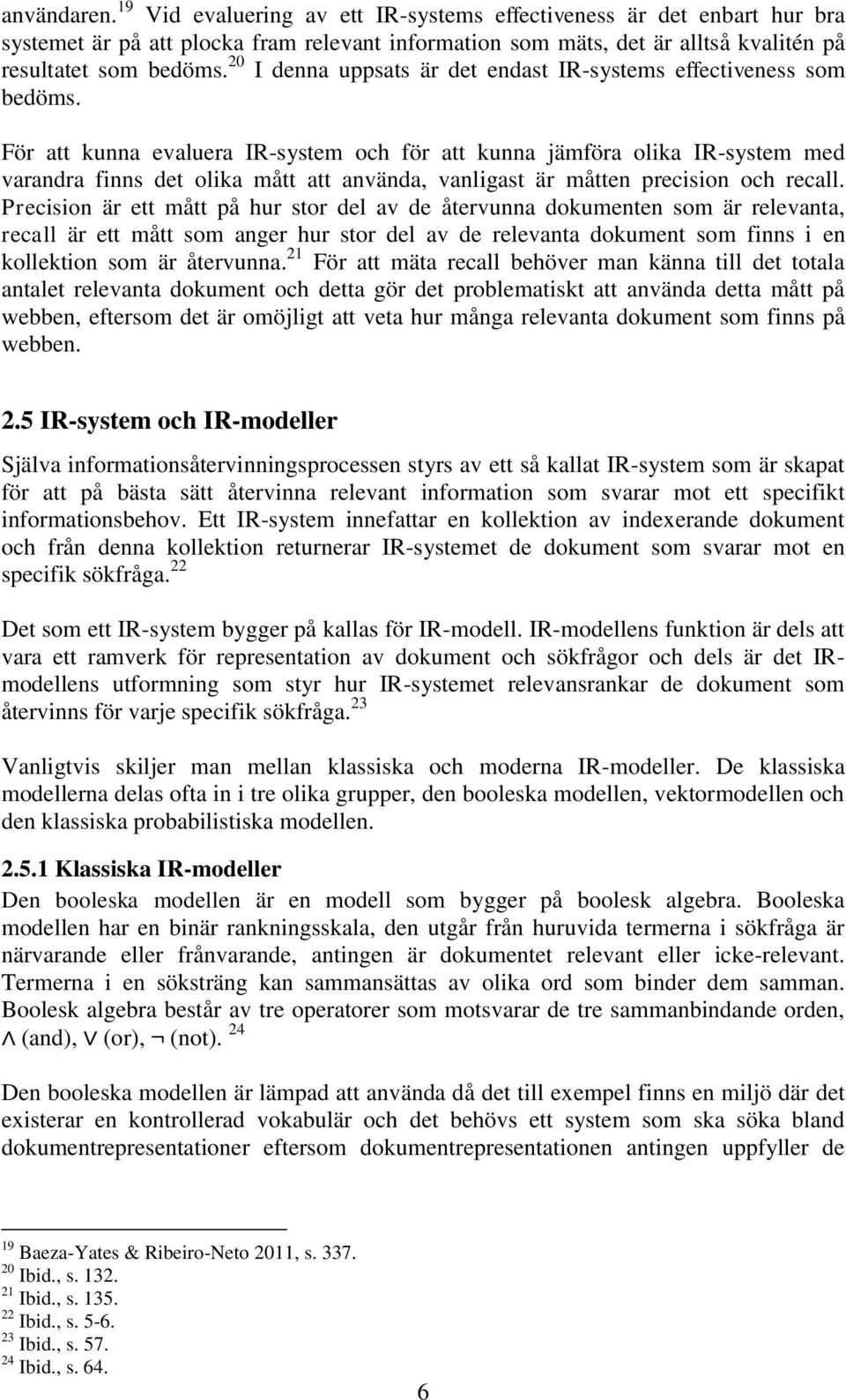 För att kunna evaluera IR-system och för att kunna jämföra olika IR-system med varandra finns det olika mått att använda, vanligast är måtten precision och recall.