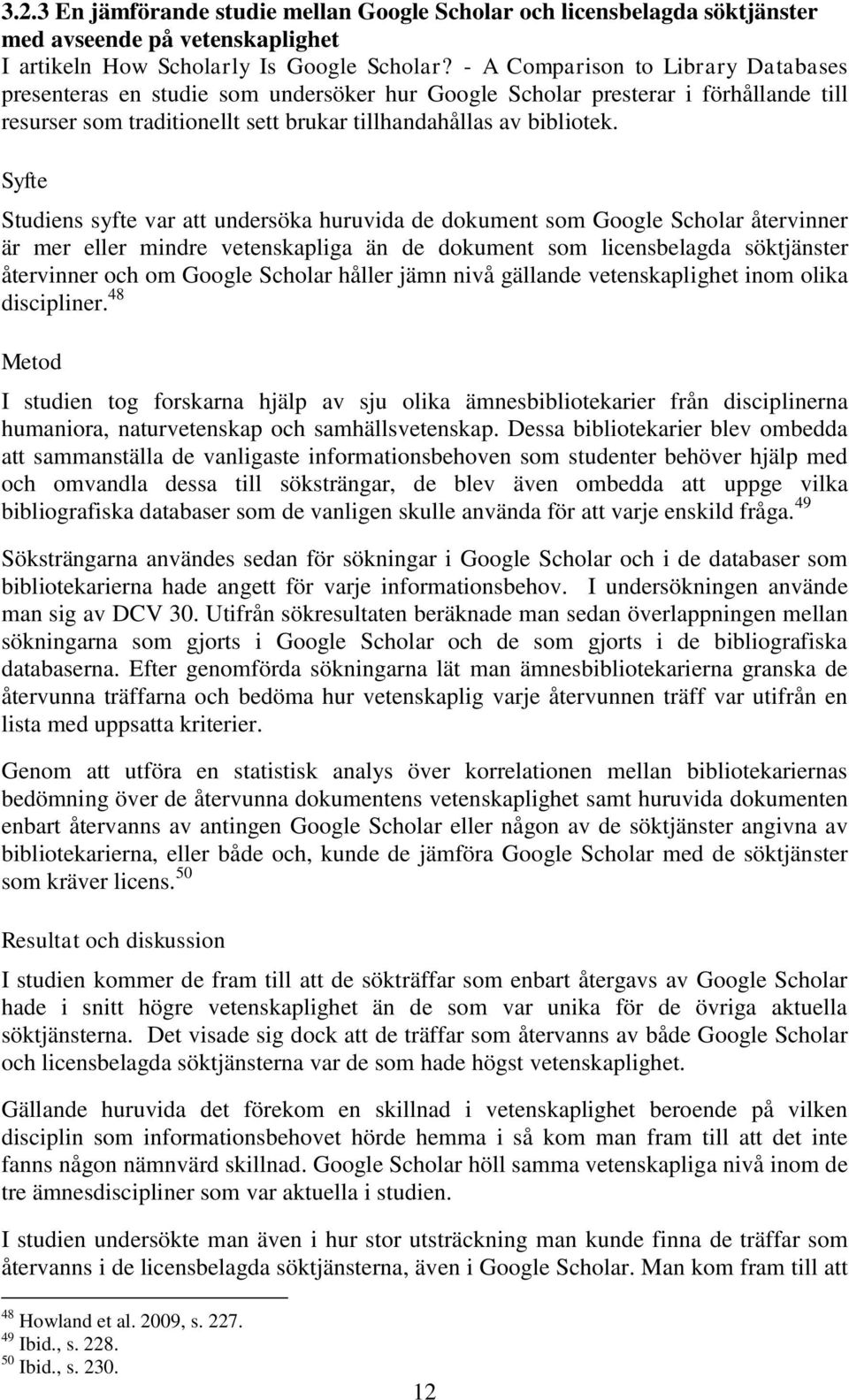 Syfte Studiens syfte var att undersöka huruvida de dokument som Google Scholar återvinner är mer eller mindre vetenskapliga än de dokument som licensbelagda söktjänster återvinner och om Google