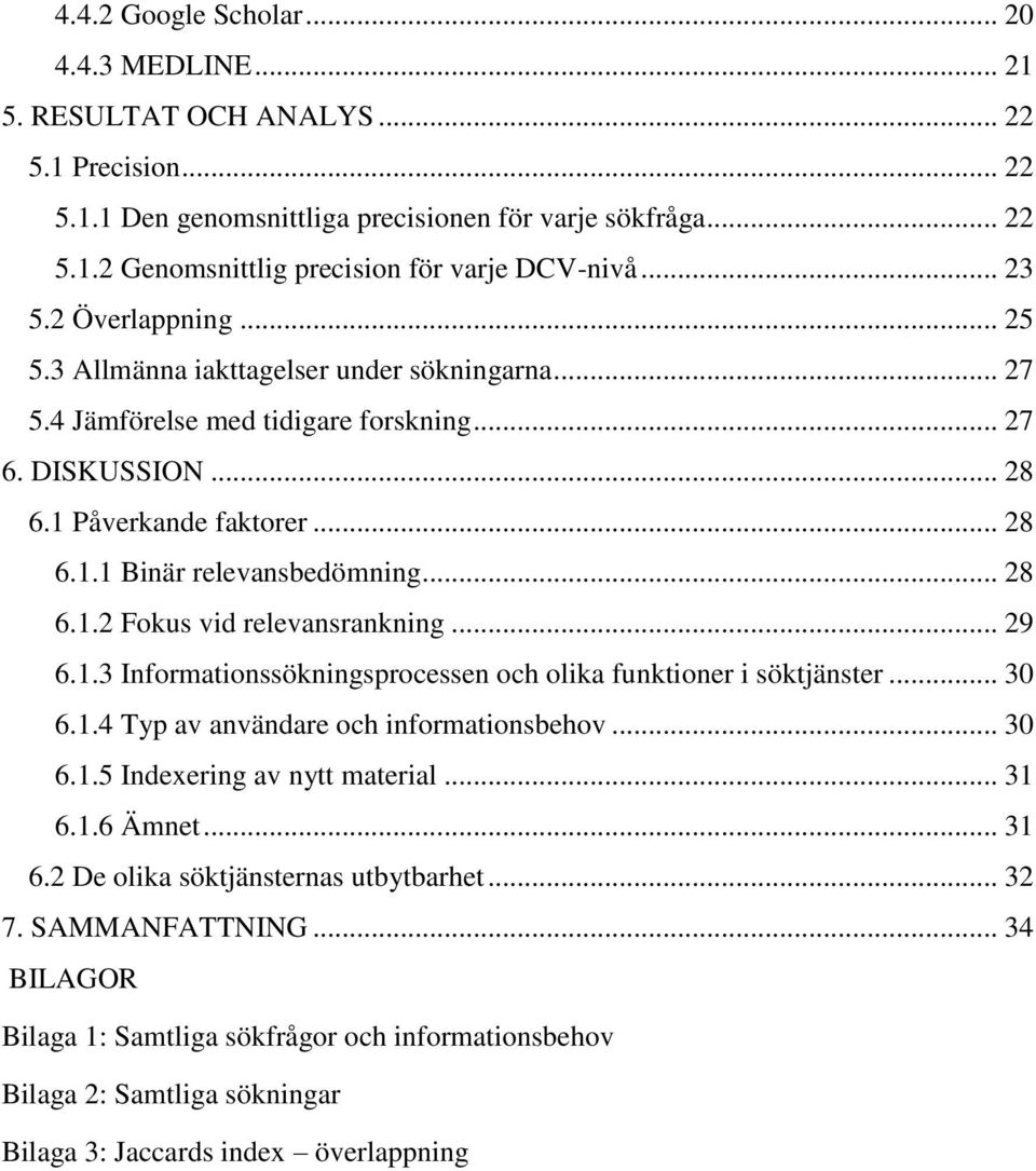 .. 28 6.1.2 Fokus vid relevansrankning... 29 6.1.3 Informationssökningsprocessen och olika funktioner i söktjänster... 30 6.1.4 Typ av användare och informationsbehov... 30 6.1.5 Indexering av nytt material.