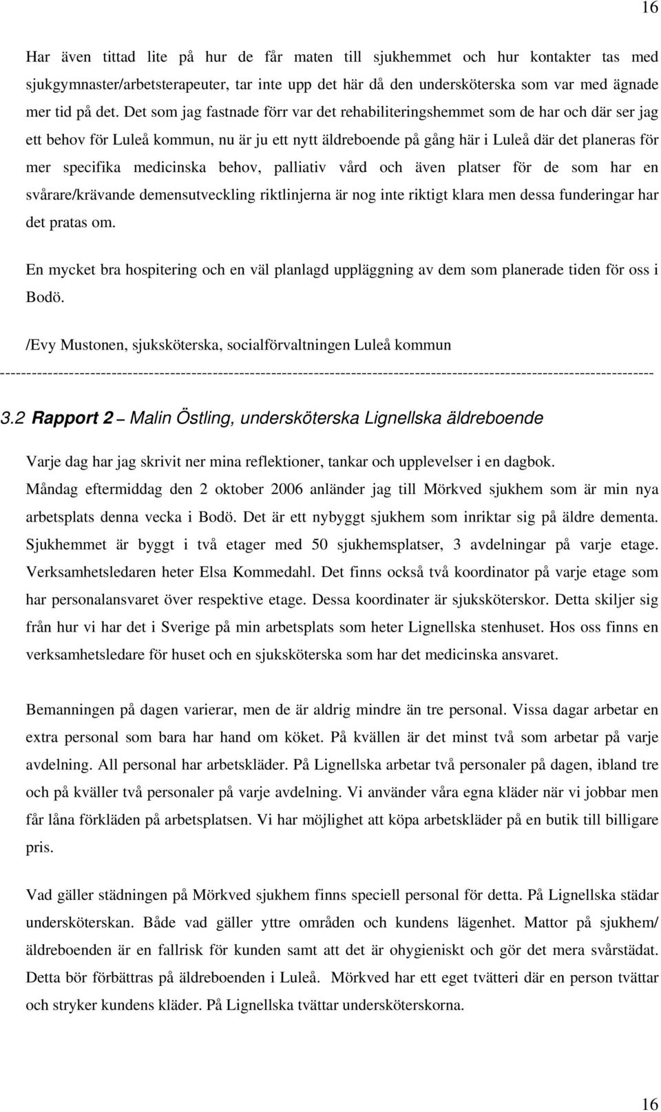 medicinska behov, palliativ vård och även platser för de som har en svårare/krävande demensutveckling riktlinjerna är nog inte riktigt klara men dessa funderingar har det pratas om.