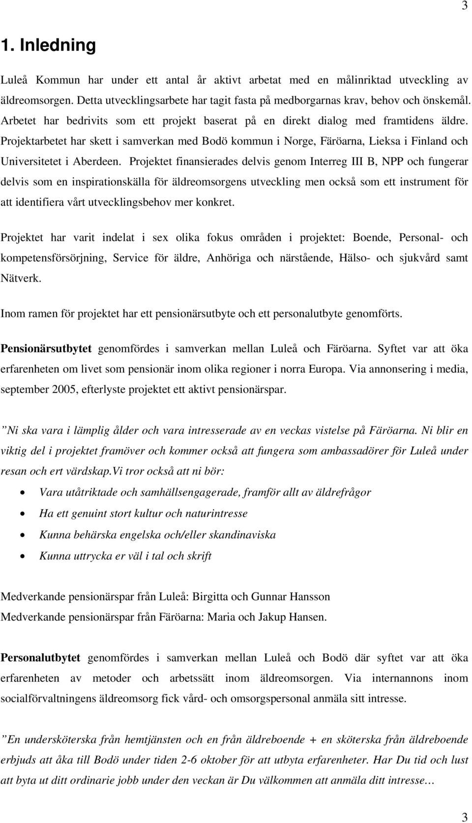 Projektarbetet har skett i samverkan med Bodö kommun i Norge, Färöarna, Lieksa i Finland och Universitetet i Aberdeen.