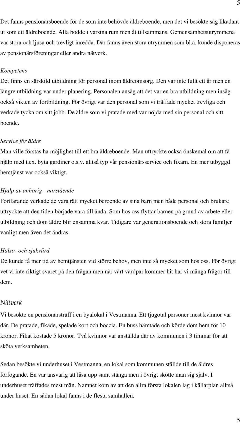 Kompetens Det finns en särskild utbildning för personal inom äldreomsorg. Den var inte fullt ett år men en längre utbildning var under planering.