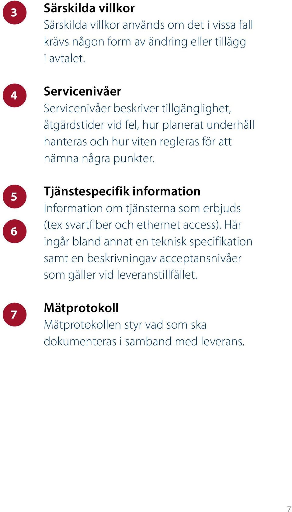 några punkter. Tjänstespecifik information Information om tjänsterna som erbjuds (tex svartfiber och ethernet access).