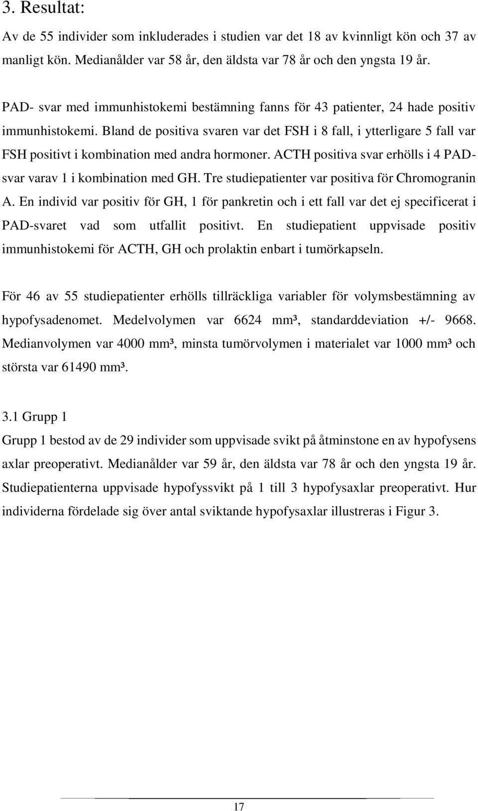 Bland de positiva svaren var det FSH i 8 fall, i ytterligare 5 fall var FSH positivt i kombination med andra hormoner. ACTH positiva svar erhölls i 4 PADsvar varav 1 i kombination med GH.