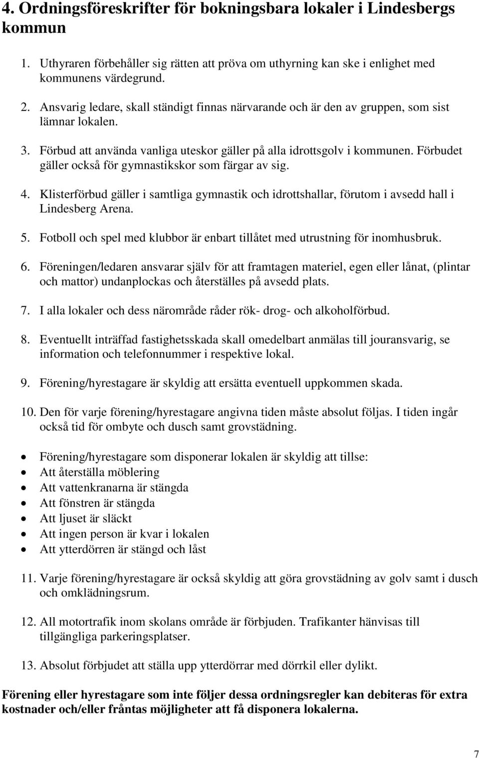 Förbudet gäller också för gymnastikskor som färgar av sig. 4. Klisterförbud gäller i samtliga gymnastik och idrottshallar, förutom i avsedd hall i Lindesberg Arena. 5.