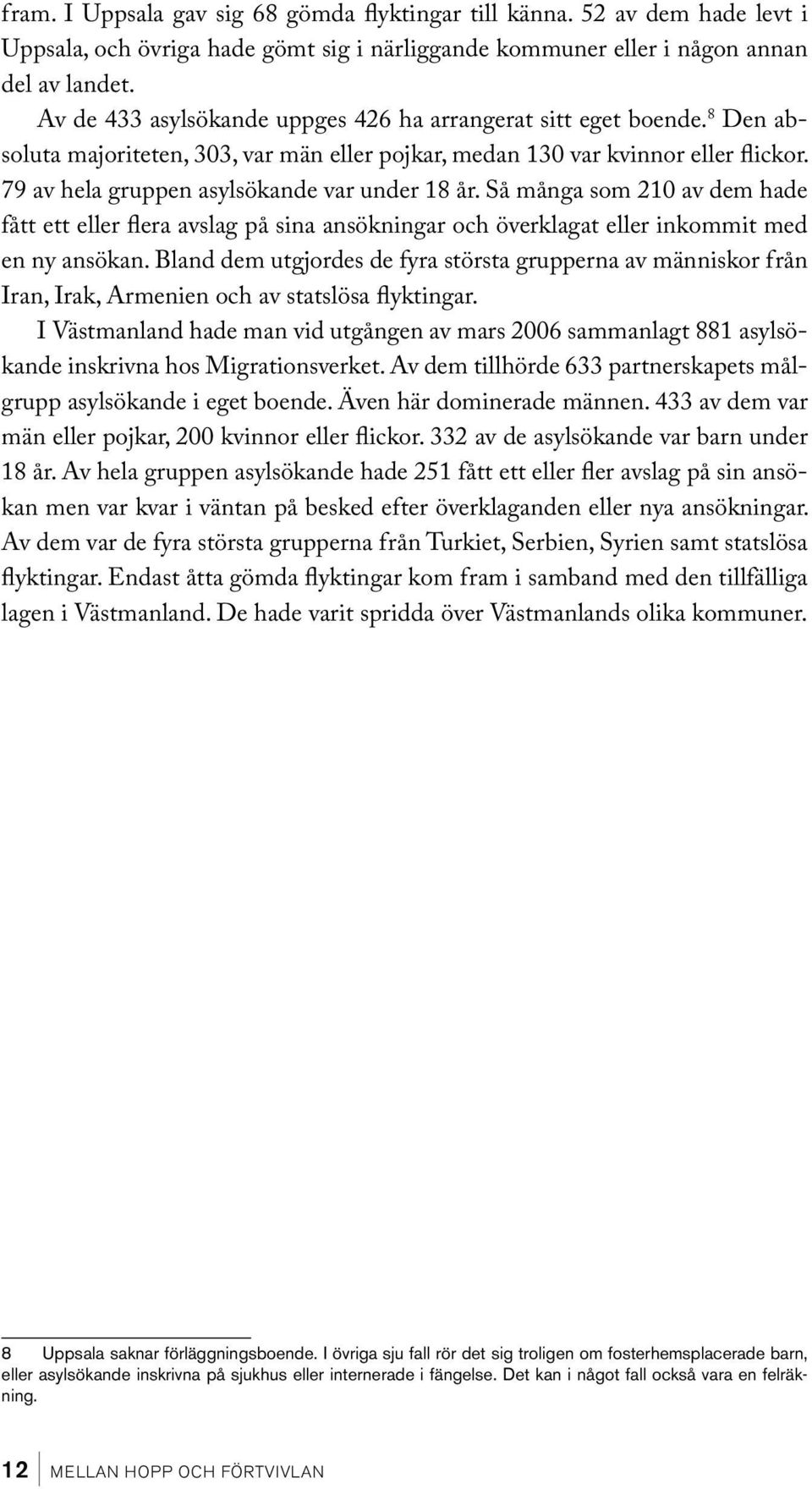 79 av hela gruppen asylsökande var under 18 år. Så många som 210 av dem hade fått ett eller flera avslag på sina ansökningar och överklagat eller inkommit med en ny ansökan.