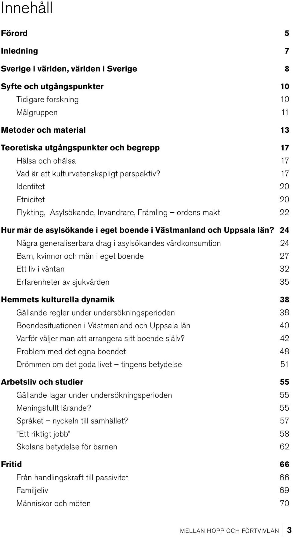 17 Identitet 20 Etnicitet 20 Flykting, Asylsökande, Invandrare, Främling ordens makt 22 Hur mår de asylsökande i eget boende i Västmanland och Uppsala län?
