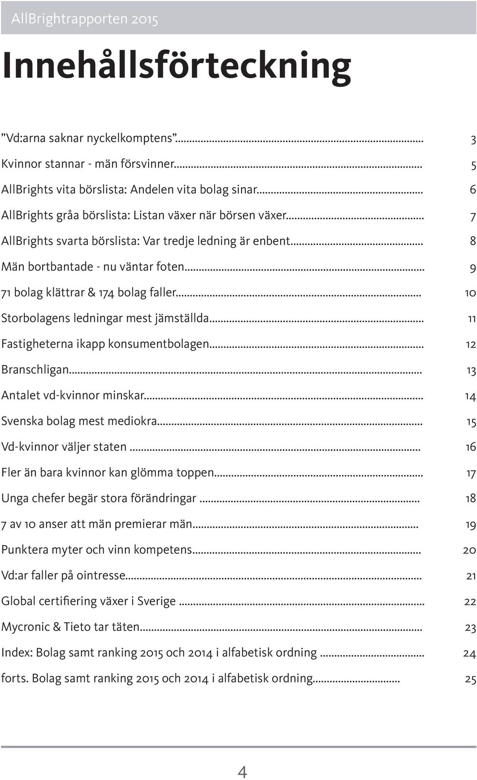 .. 9 71 bolag klättrar & 174 bolag faller... 10 Storbolagens ledningar mest jämställda... 11 Fastigheterna ikapp konsumentbolagen... 12 Branschligan... 13 Antalet vd-kvinnor minskar.