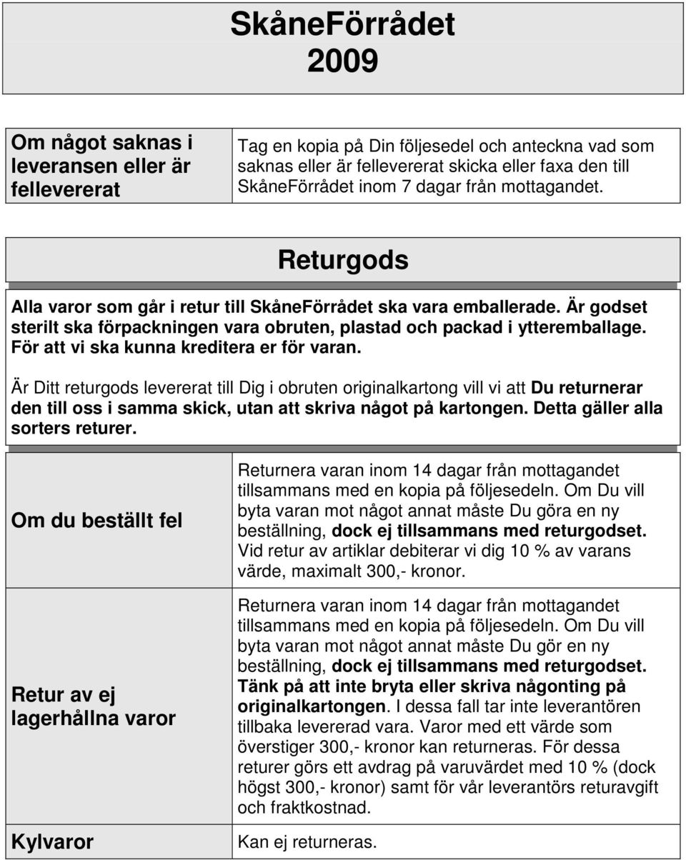 För att vi ska kunna kreditera er för varan. Är Ditt returgods levererat till Dig i obruten originalkartong vill vi att Du returnerar den till oss i samma skick, utan att skriva något på kartongen.