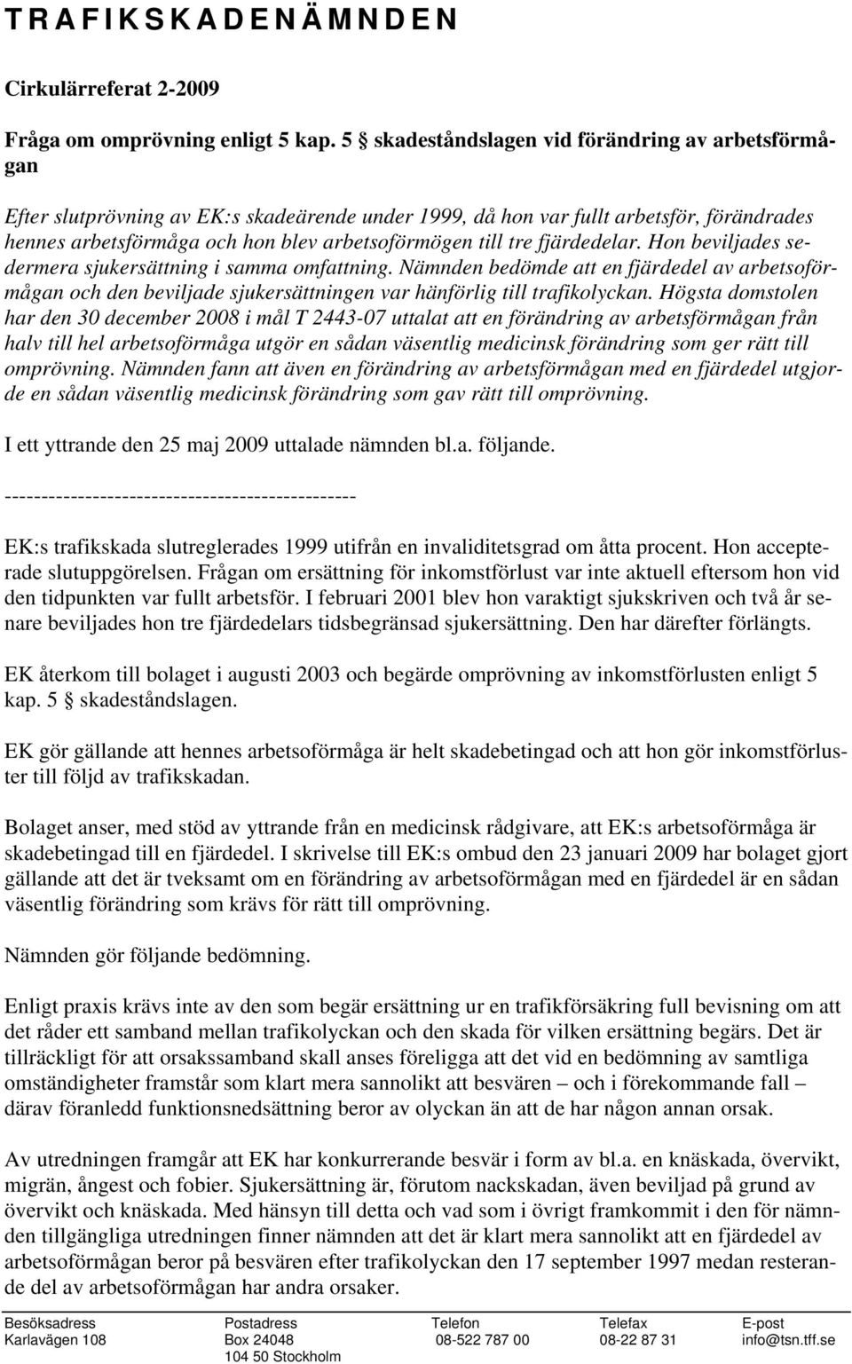 tre fjärdedelar. Hon beviljades sedermera sjukersättning i samma omfattning. Nämnden bedömde att en fjärdedel av arbetsoförmågan och den beviljade sjukersättningen var hänförlig till trafikolyckan.