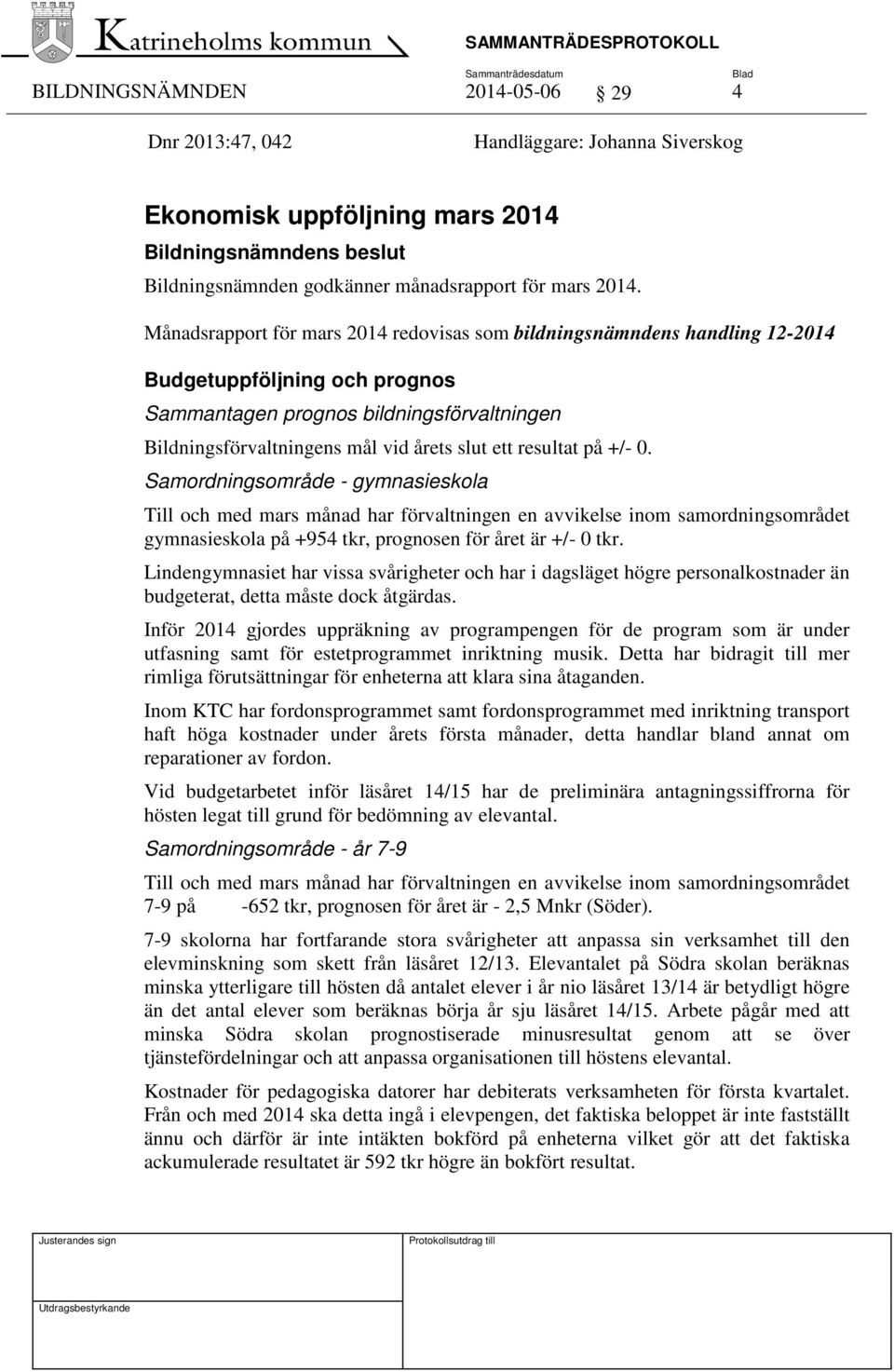 resultat på +/- 0. Samordningsområde - gymnasieskola Till och med mars månad har förvaltningen en avvikelse inom samordningsområdet gymnasieskola på +954 tkr, prognosen för året är +/- 0 tkr.