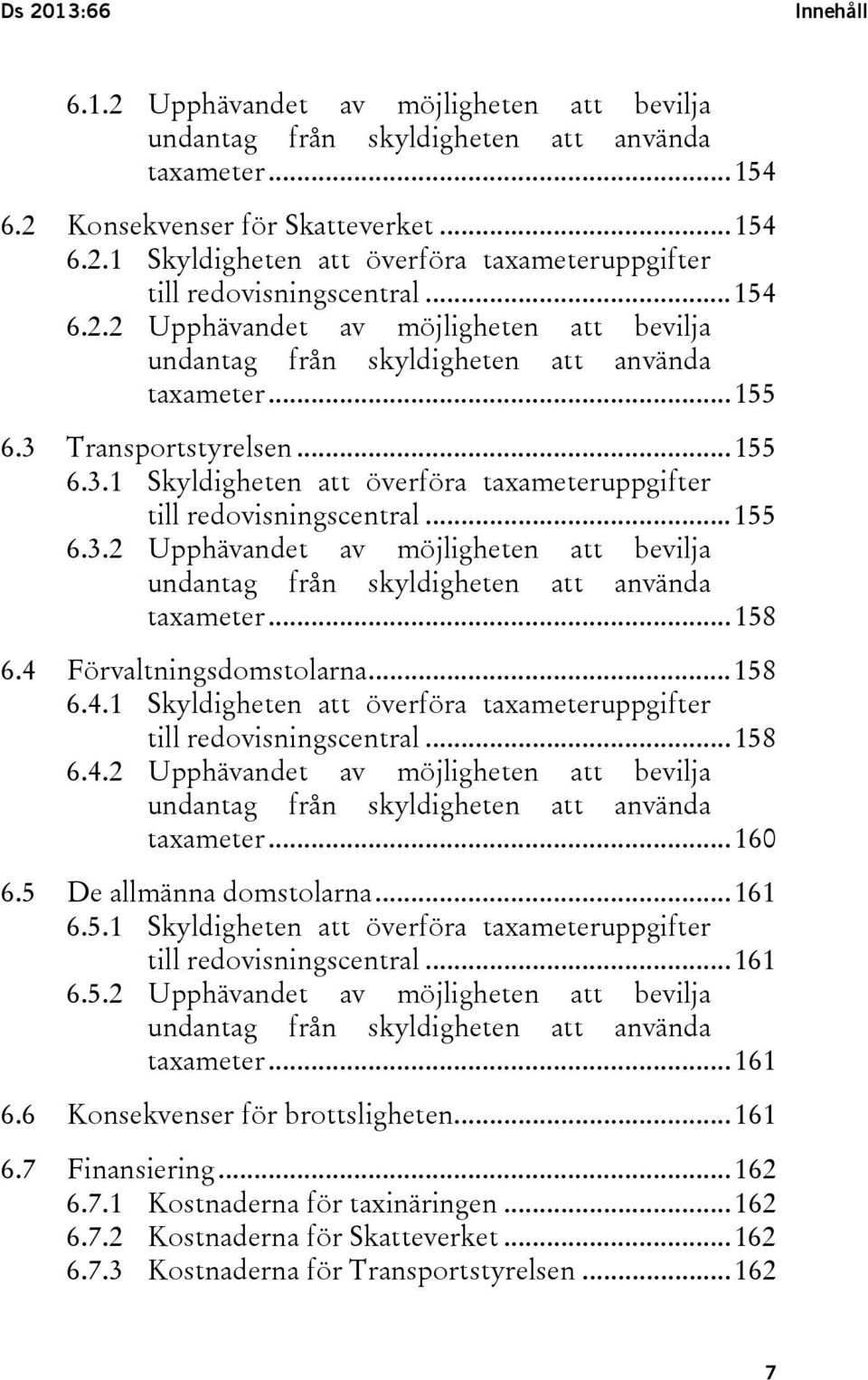 .. 155 6.3.2 Upphävandet av möjligheten att bevilja undantag från skyldigheten att använda taxameter... 158 6.4 Förvaltningsdomstolarna... 158 6.4.1 Skyldigheten att överföra taxameteruppgifter till redovisningscentral.