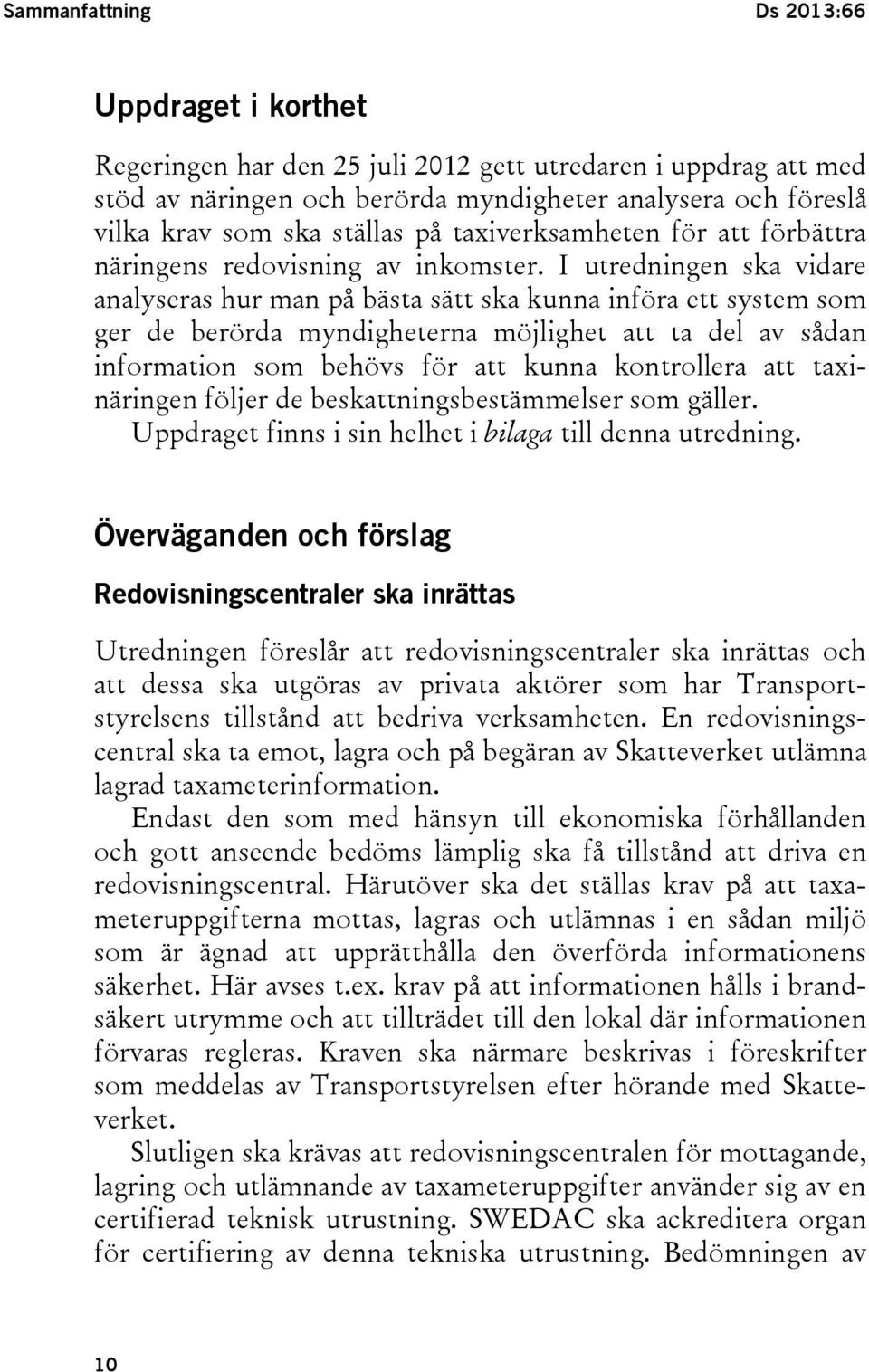 I utredningen ska vidare analyseras hur man på bästa sätt ska kunna införa ett system som ger de berörda myndigheterna möjlighet att ta del av sådan information som behövs för att kunna kontrollera