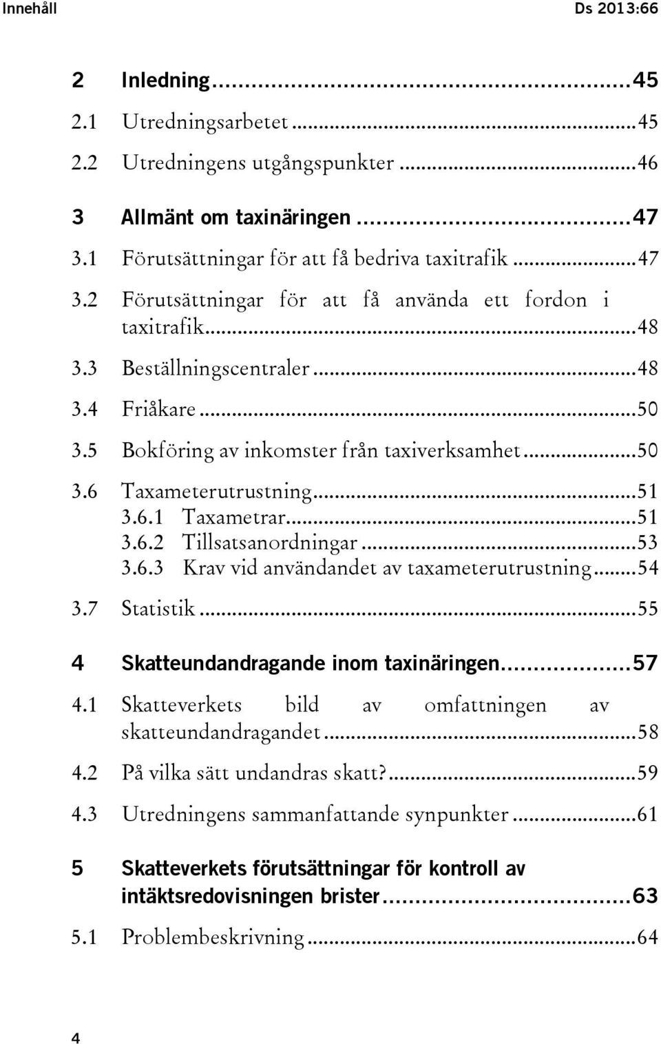 .. 54 3.7 Statistik... 55 4 Skatteundandragande inom taxinäringen... 57 4.1 Skatteverkets bild av omfattningen av skatteundandragandet... 58 4.2 På vilka sätt undandras skatt?... 59 4.