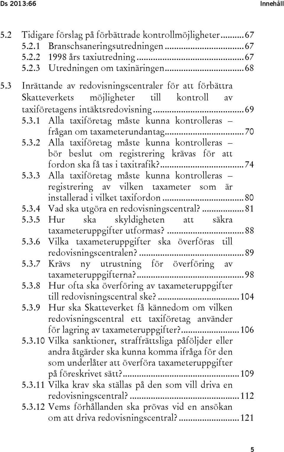 .. 70 5.3.2 Alla taxiföretag måste kunna kontrolleras bör beslut om registrering krävas för att fordon ska få tas i taxitrafik?... 74 5.3.3 Alla taxiföretag måste kunna kontrolleras registrering av vilken taxameter som är installerad i vilket taxifordon.