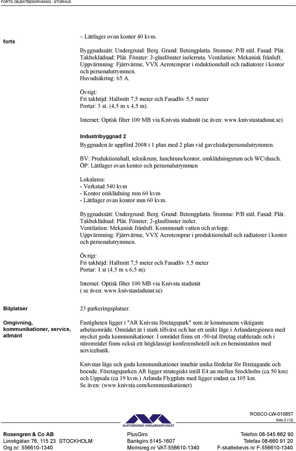 Övrigt: Fri takhöjd: Hallmitt 7,5 meter och Fasadliv 5,5 meter Portar: 3 st. (4,5 m x 4,5 m). Internet: Optisk fiber 100 MB via Knivsta stadsnät (se även: www.knivstastadsnat.