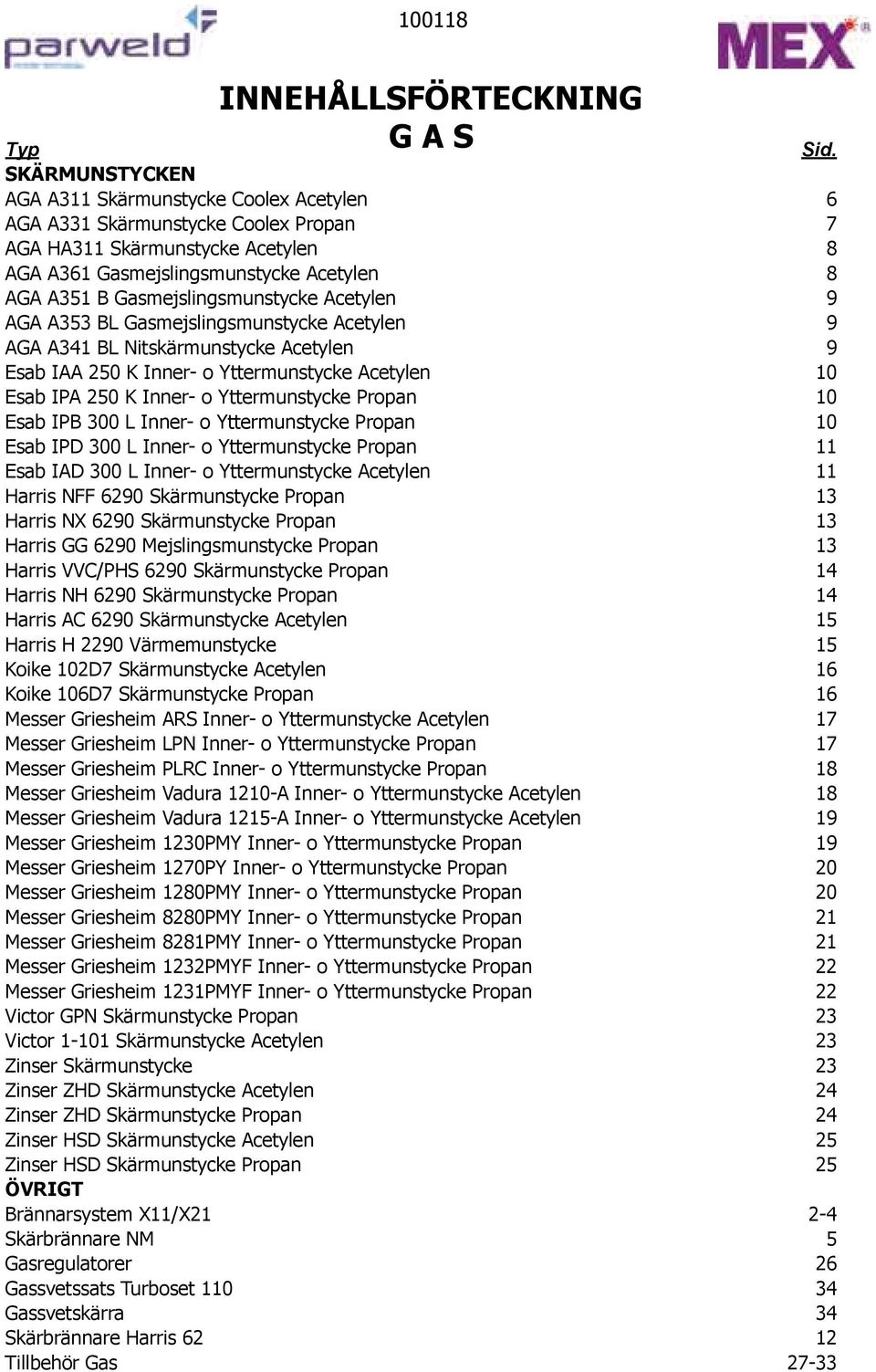 Gasmejslingsmunstycke Acetylen 9 AGA A353 BL Gasmejslingsmunstycke Acetylen 9 AGA A341 BL Nitskärmunstycke Acetylen 9 Esab IAA 250 K Inner- o Yttermunstycke Acetylen 10 Esab IPA 250 K Inner- o