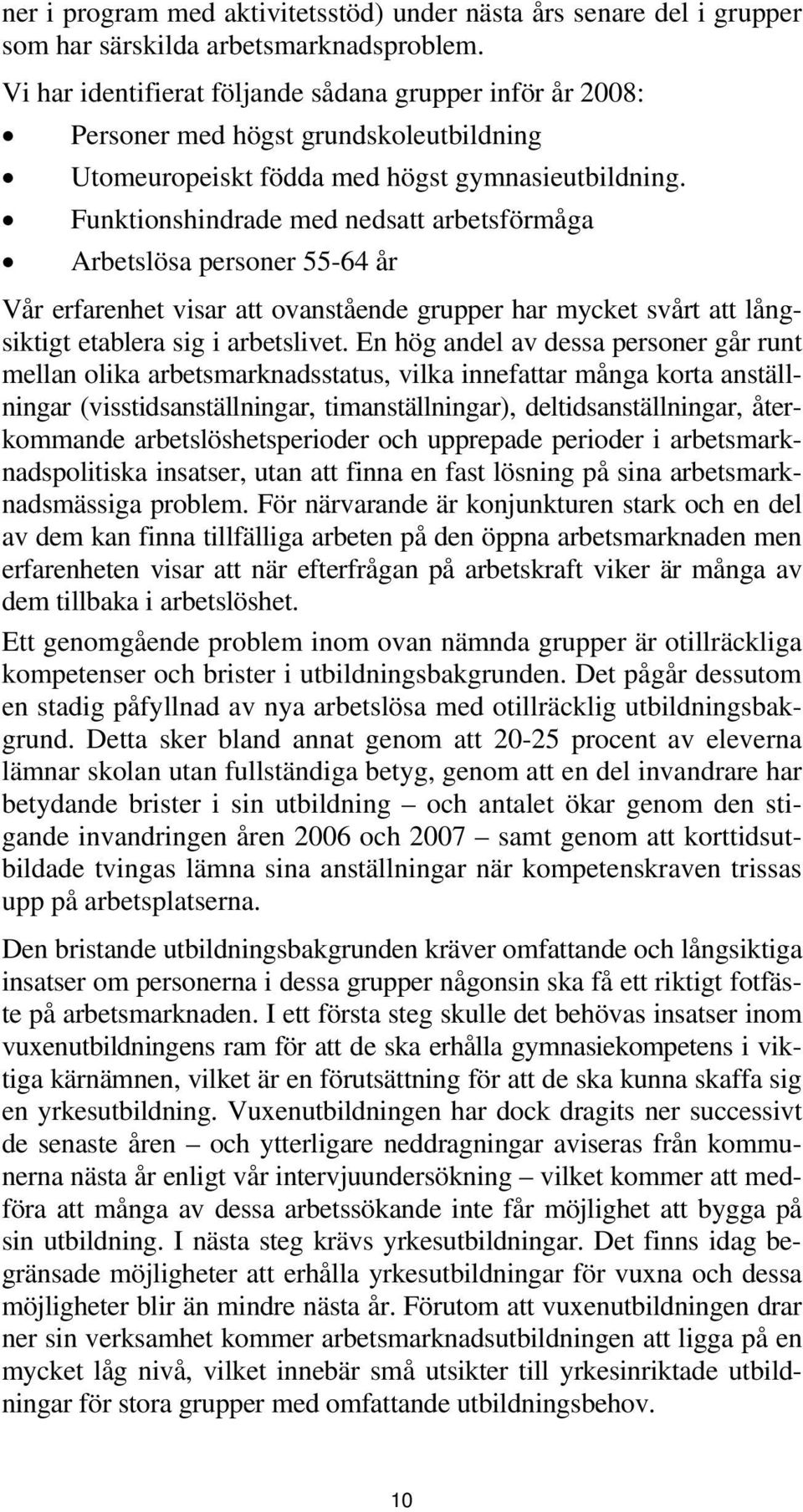 Funktionshindrade med nedsatt arbetsförmåga Arbetslösa personer 55-64 år Vår erfarenhet visar att ovanstående grupper har mycket svårt att långsiktigt etablera sig i arbetslivet.