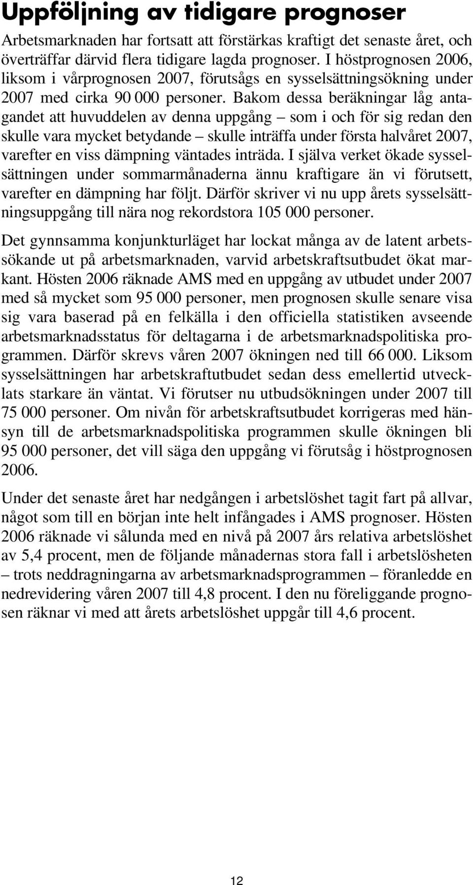 Bakom dessa beräkningar låg antagandet att huvuddelen av denna uppgång som i och för sig redan den skulle vara mycket betydande skulle inträffa under första halvåret 2007, varefter en viss dämpning