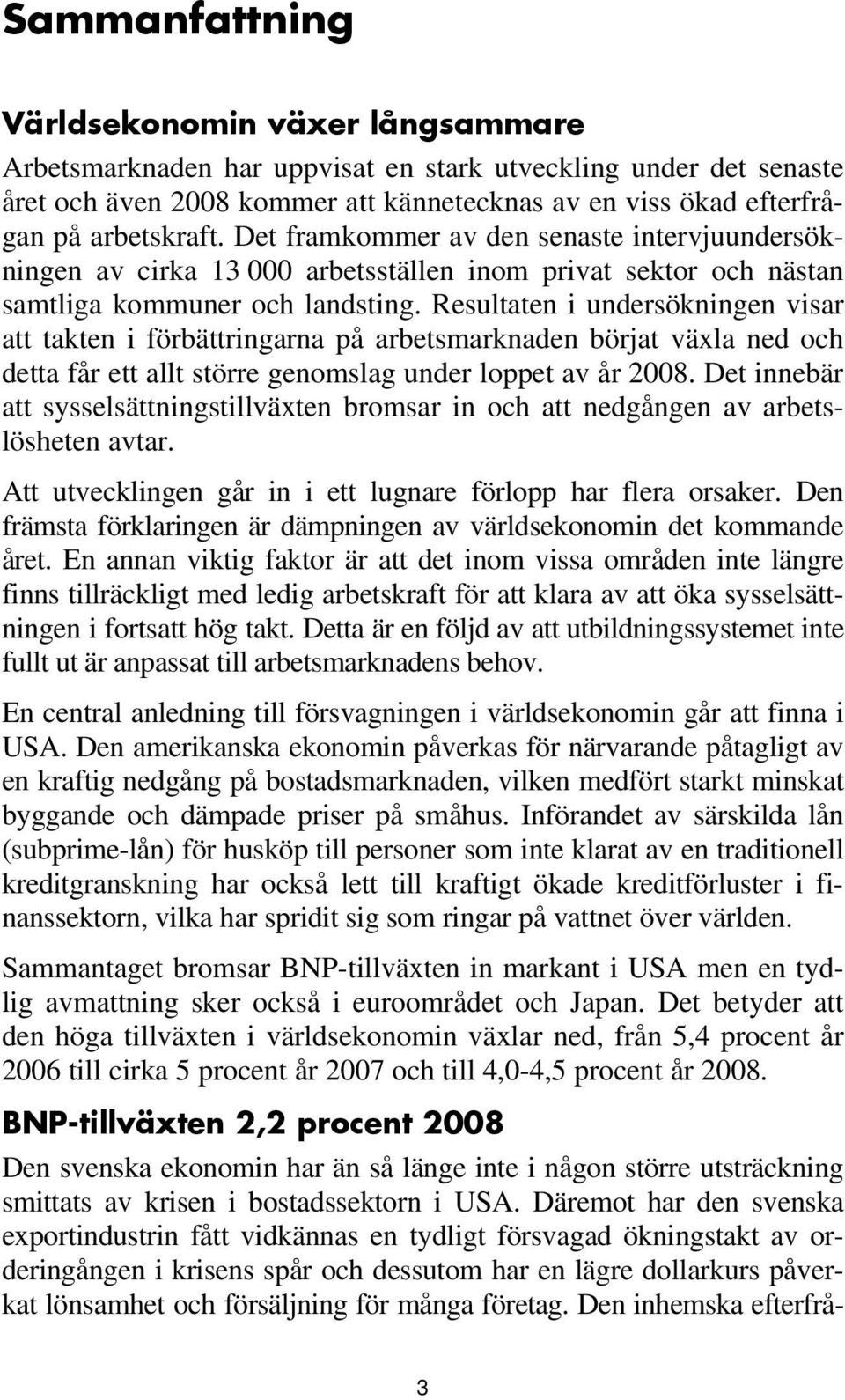 Resultaten i undersökningen visar att takten i förbättringarna på arbetsmarknaden börjat växla ned och detta får ett allt större genomslag under loppet av år 2008.