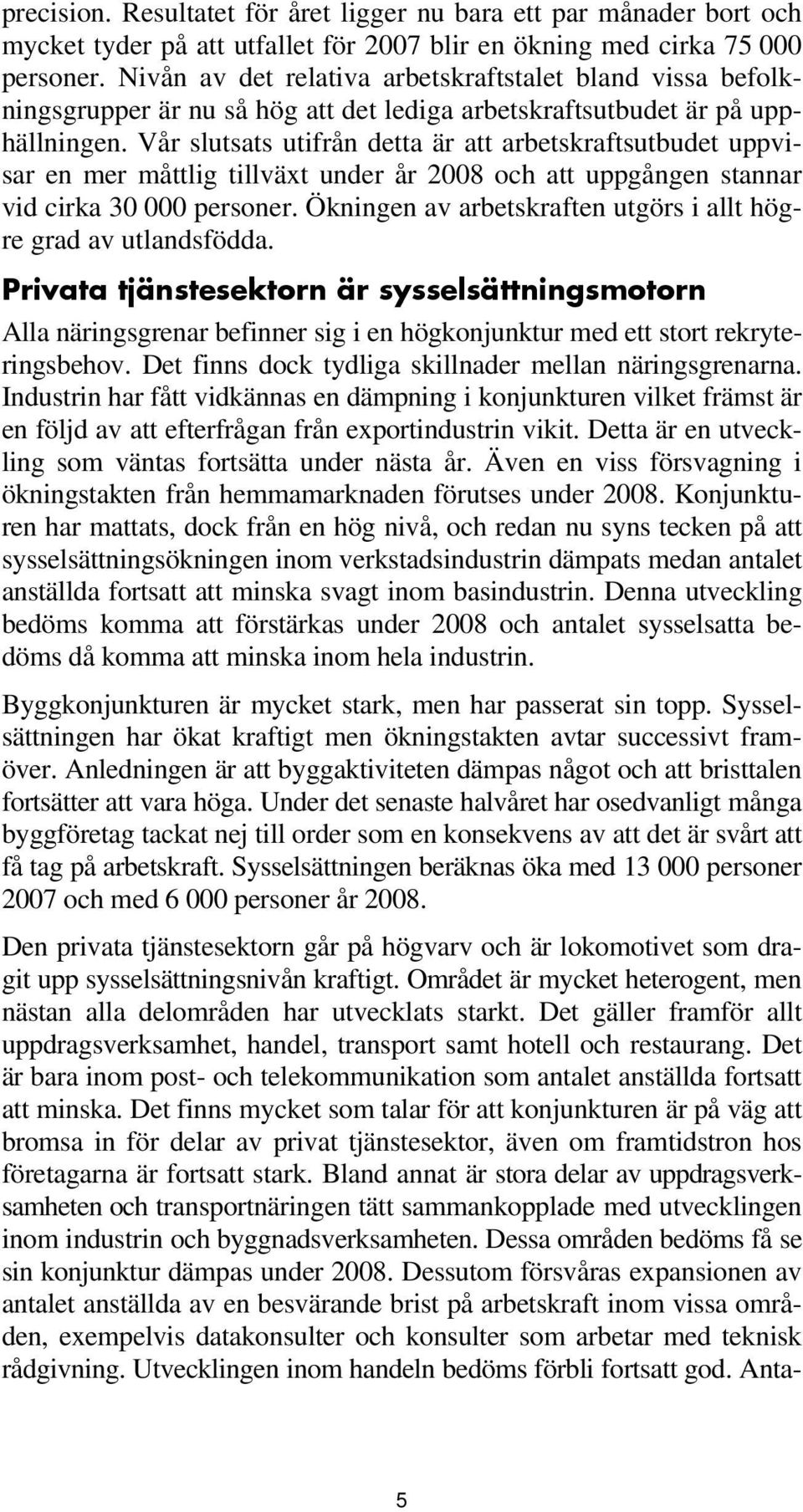 Vår slutsats utifrån detta är att arbetskraftsutbudet uppvisar en mer måttlig tillväxt under år 2008 och att uppgången stannar vid cirka 30 000 personer.